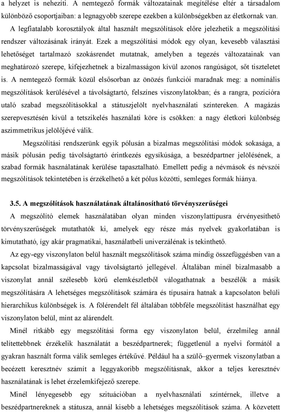 Ezek a megszólítási módok egy olyan, kevesebb választási lehetőséget tartalmazó szokásrendet mutatnak, amelyben a tegezés változatainak van meghatározó szerepe, kifejezhetnek a bizalmasságon kívül