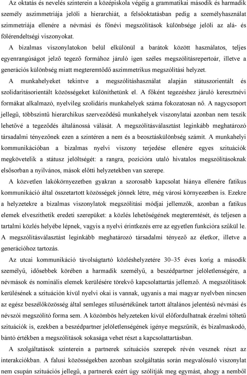 A bizalmas viszonylatokon belül elkülönül a barátok között használatos, teljes egyenrangúságot jelző tegező formához járuló igen széles megszólításrepertoár, illetve a generációs különbség miatt