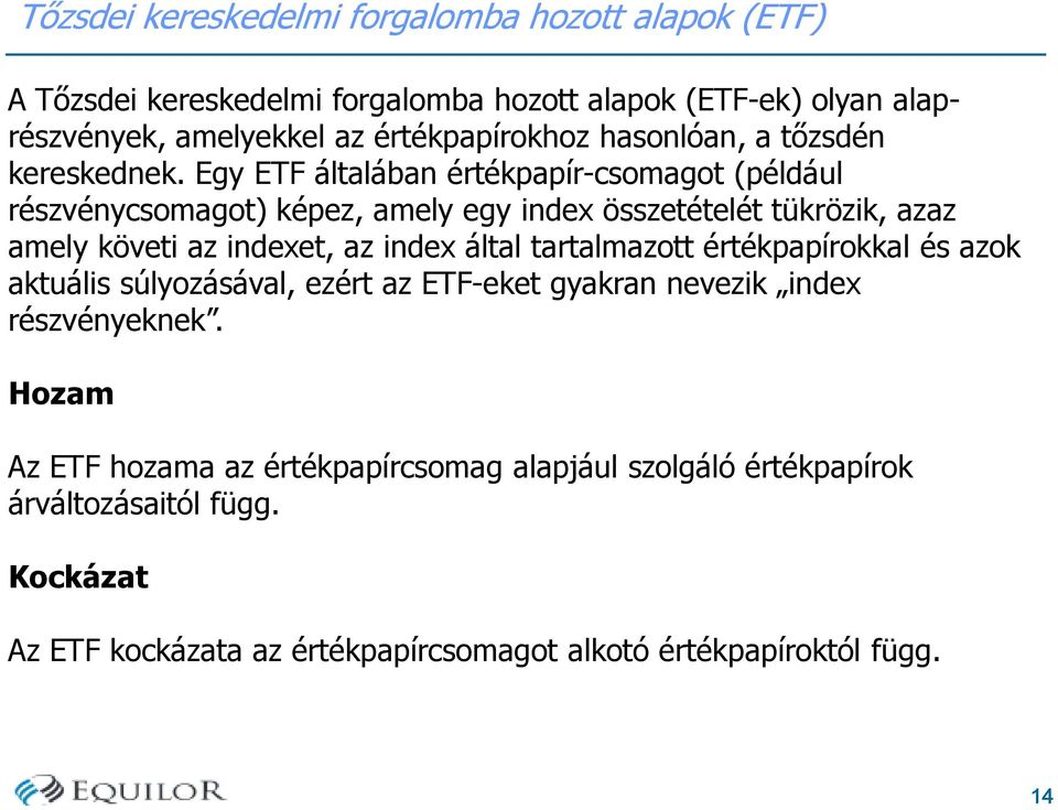 Egy ETF általában értékpapír-csomagot (például részvénycsomagot) képez, amely egy index összetételét tükrözik, azaz amely követi az indexet, az index által