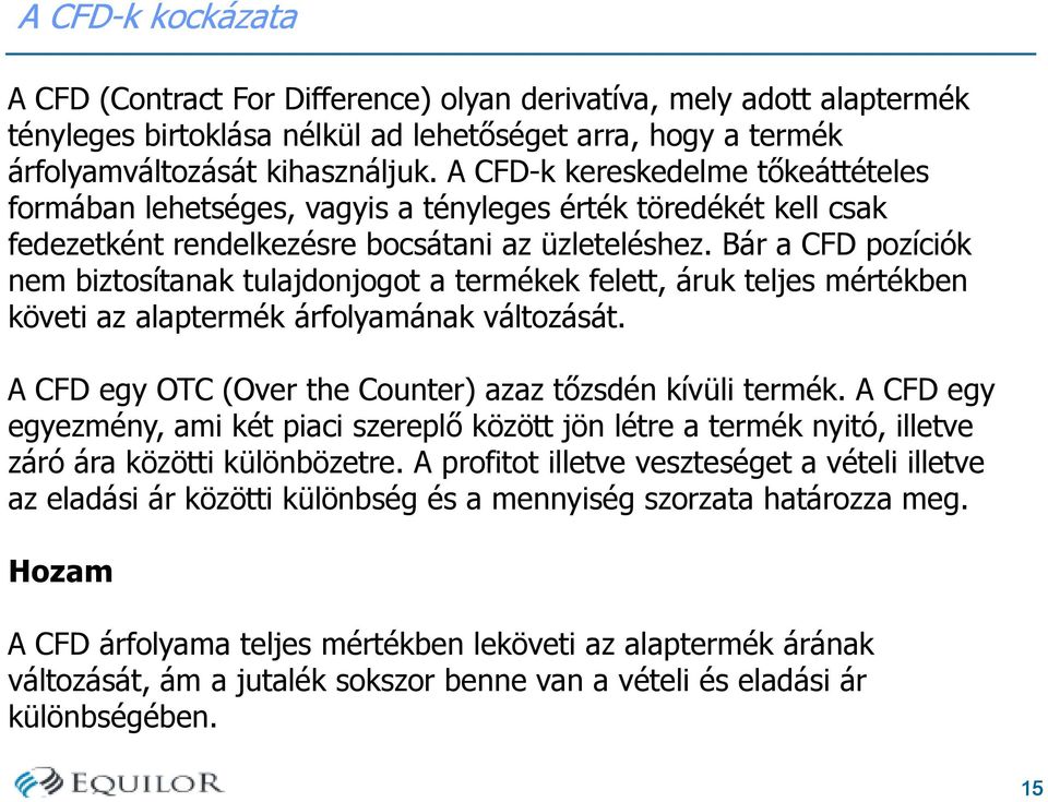 Bár a CFD pozíciók nem biztosítanak tulajdonjogot a termékek felett, áruk teljes mértékben követi az alaptermék árfolyamának változását. A CFD egy OTC (Over the Counter) azaz tőzsdén kívüli termék.