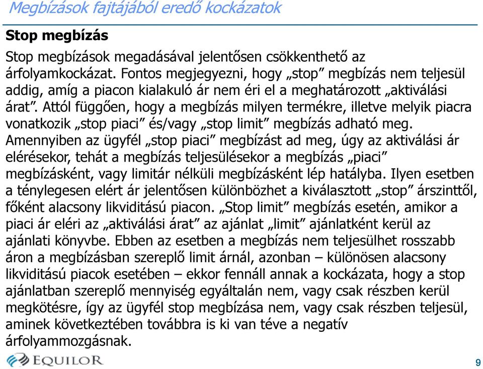 Attól függően, hogy a megbízás milyen termékre, illetve melyik piacra vonatkozik stop piaci és/vagy stop limit megbízás adható meg.