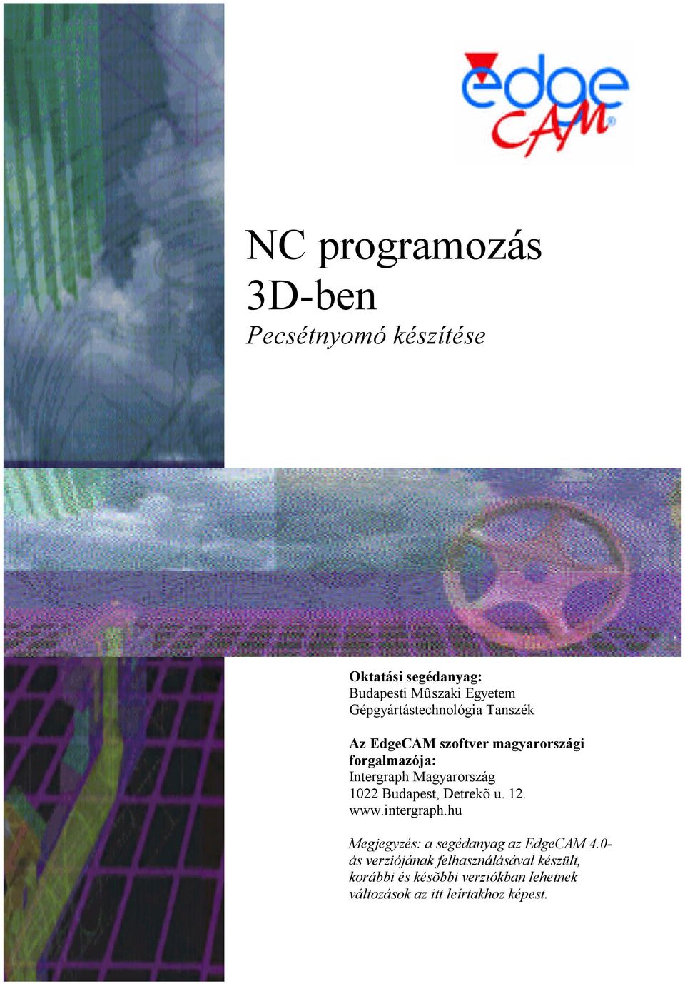 Magyarország 1022 Budapest, Detrekõ u. 12. www.intergraph.hu Megjegyzés: a segédanyag az EdgeCAM 4.