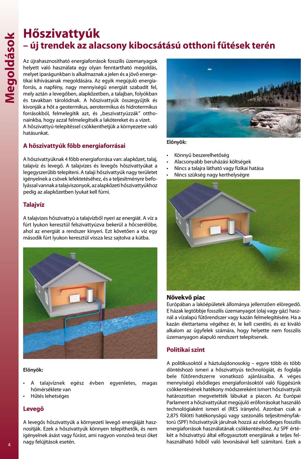 Az egyik megújuló energiaforrás, a napfény, nagy mennyiségű energiát szabadít fel, mely aztán a levegőben, alapkőzetben, a talajban, folyókban és tavakban tárolódnak.