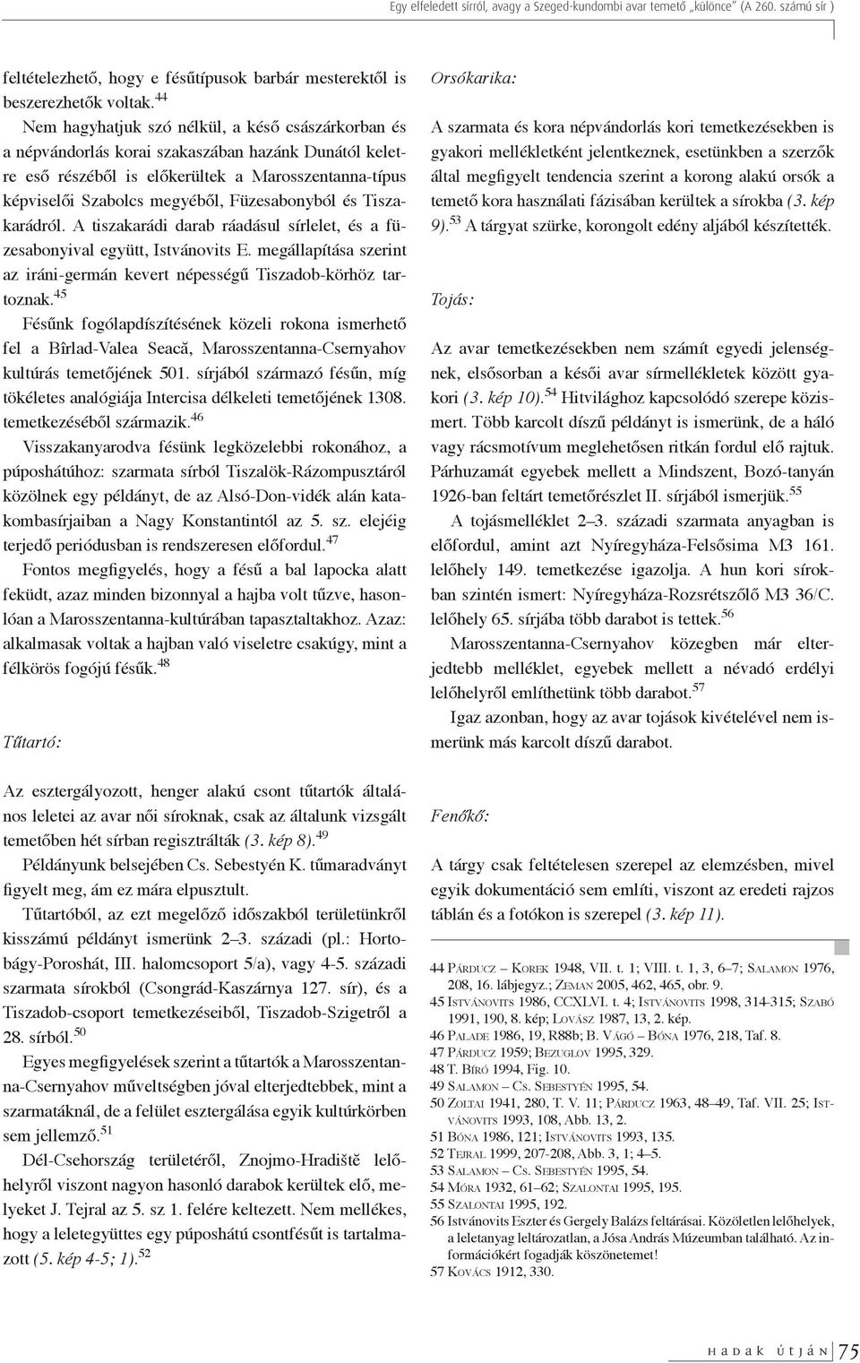 Füzesabonyból és Tiszakarádról. A tiszakarádi darab ráadásul sírlelet, és a füzesabonyival együtt, Istvánovits E. megállapítása sze rint az iráni-germán kevert népességű Tiszadob-körhöz tartoznak.