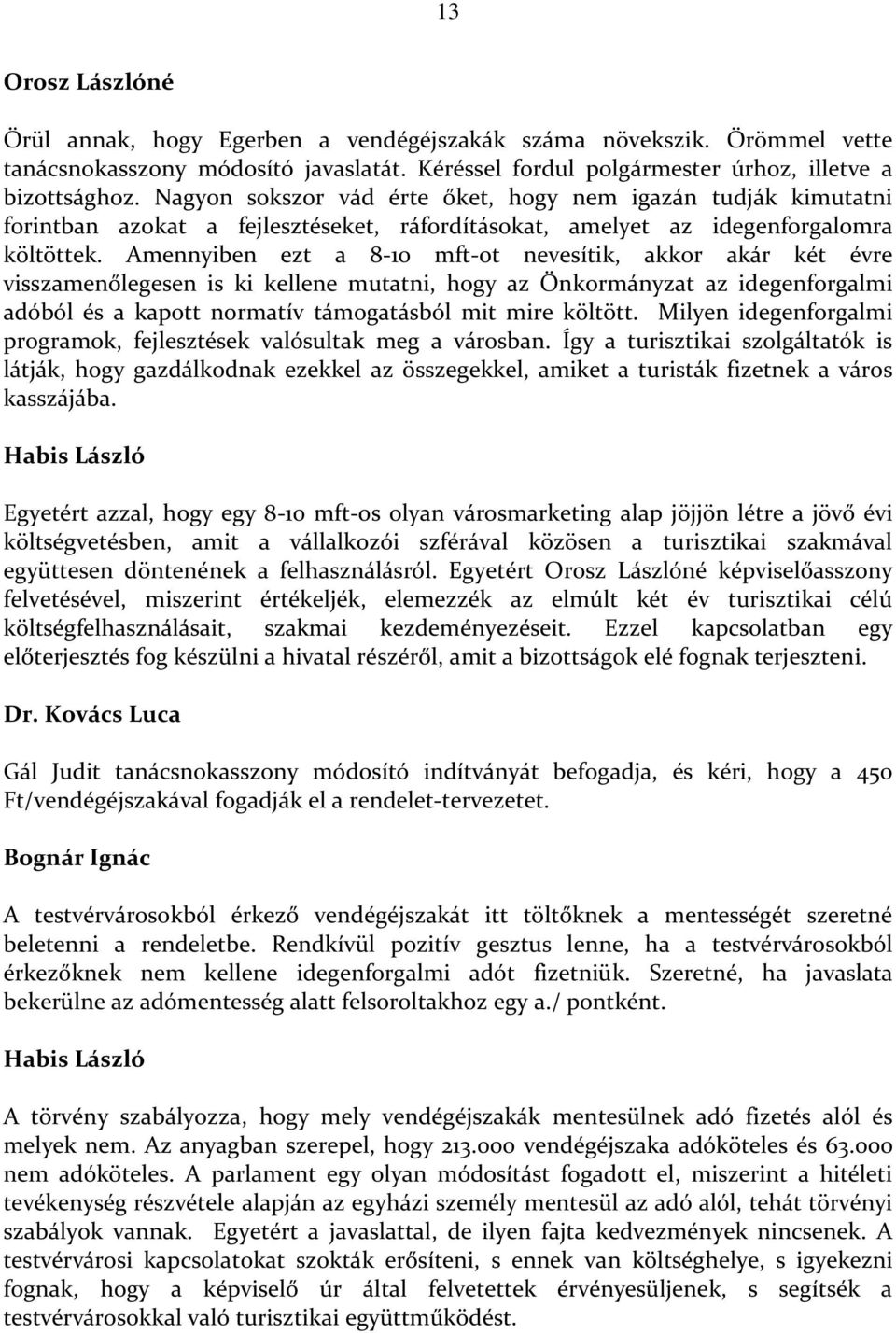 Amennyiben ezt a 8-10 mft-ot nevesítik, akkor akár két évre visszamenőlegesen is ki kellene mutatni, hogy az Önkormányzat az idegenforgalmi adóból és a kapott normatív támogatásból mit mire költött.