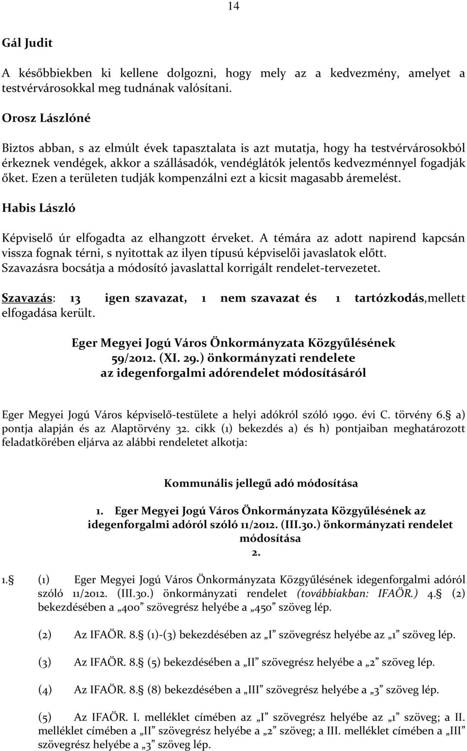 Ezen a területen tudják kompenzálni ezt a kicsit magasabb áremelést. Habis László Képviselő úr elfogadta az elhangzott érveket.