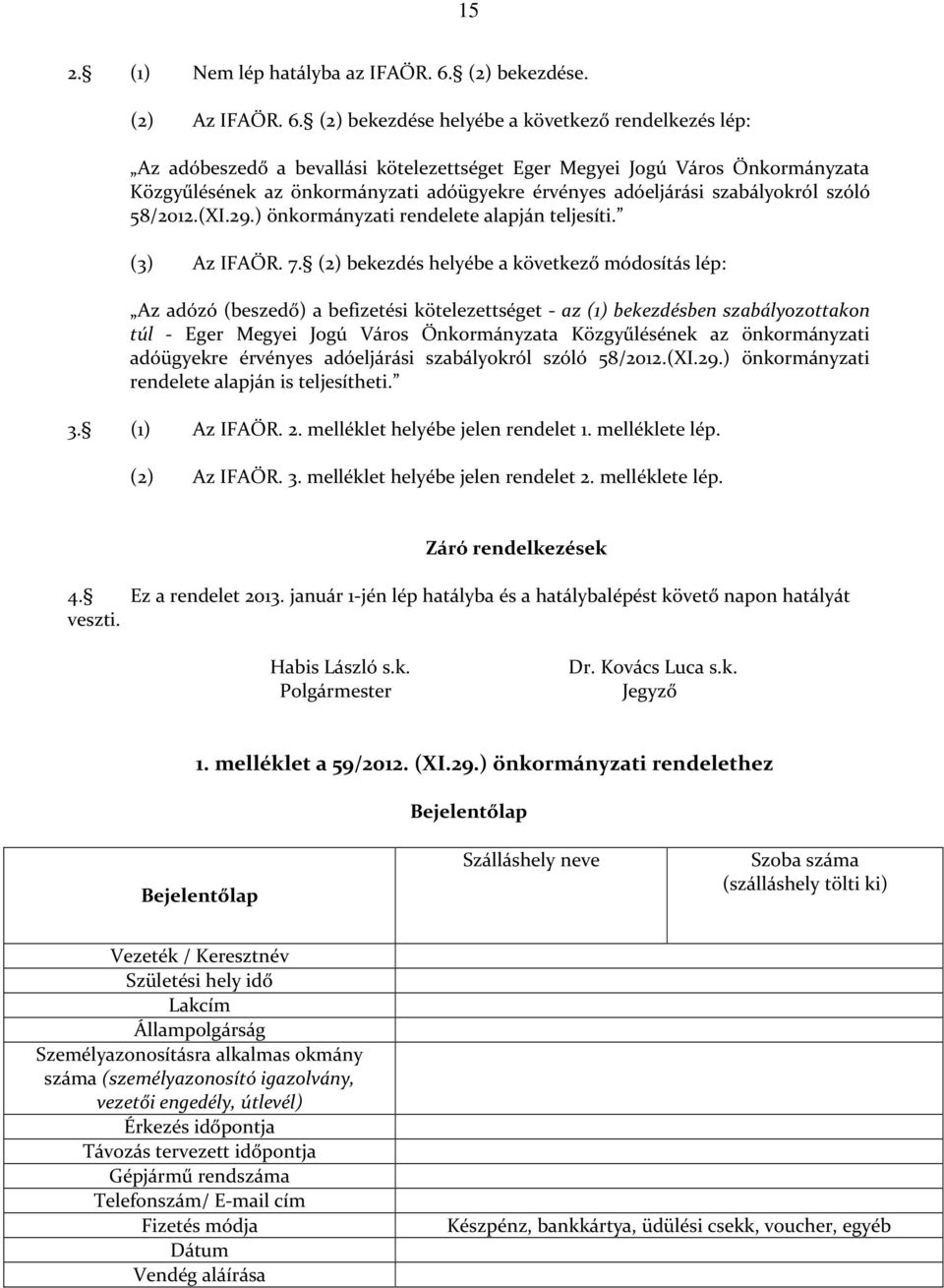 (2) bekezdése helyébe a következő rendelkezés lép: Az adóbeszedő a bevallási kötelezettséget Eger Megyei Jogú Város Önkormányzata Közgyűlésének az önkormányzati adóügyekre érvényes adóeljárási