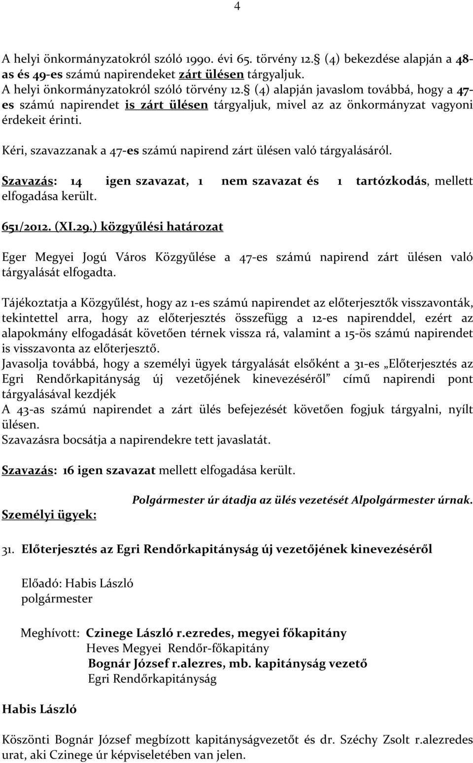 Kéri, szavazzanak a 47-es számú napirend zárt ülésen való tárgyalásáról. Szavazás: 14 elfogadása került. igen szavazat, 1 nem szavazat és 1 tartózkodás, mellett 651/2012. (XI.29.