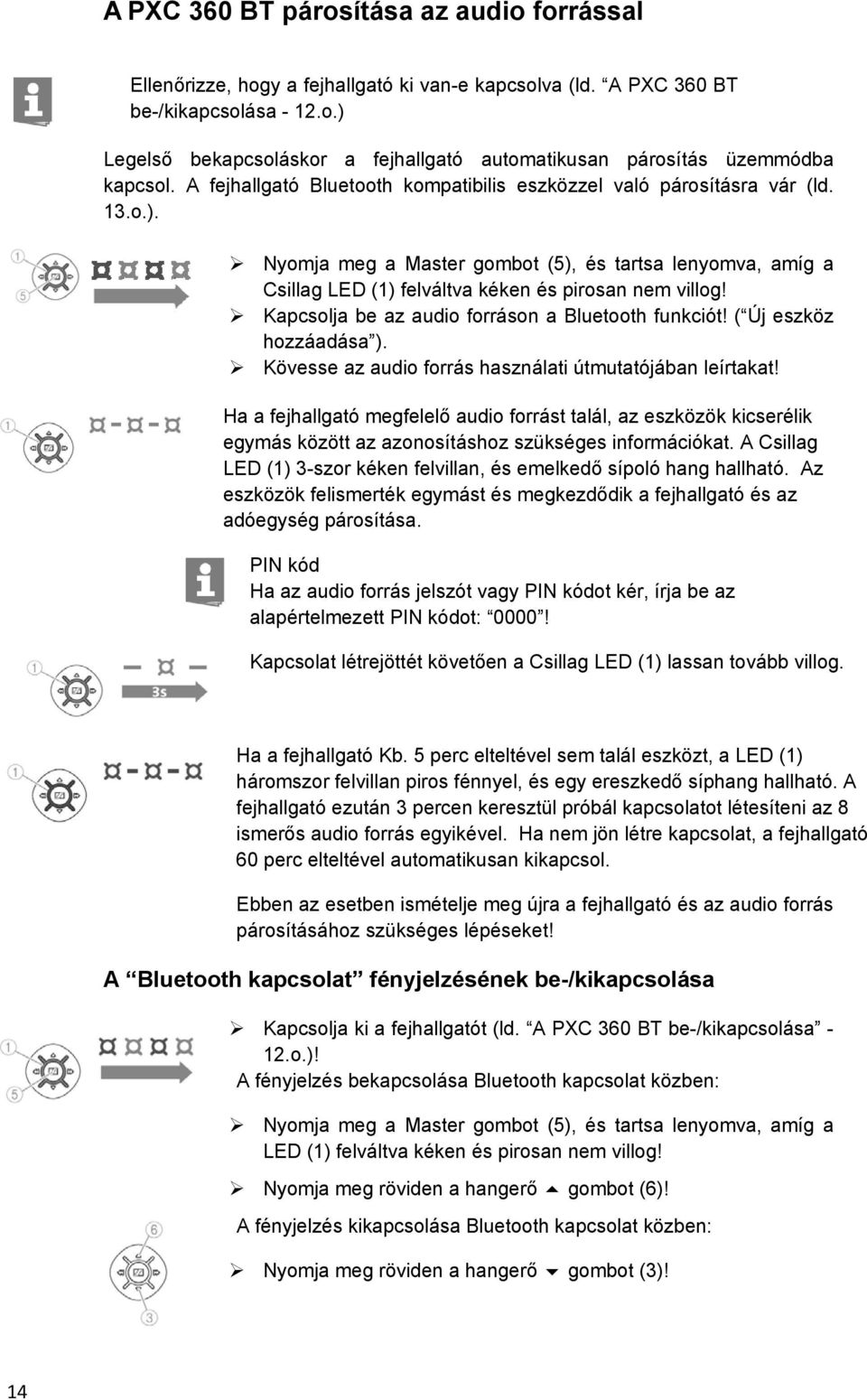 Kapcsolja be az audio forráson a Bluetooth funkciót! ( Új eszköz hozzáadása ). Kövesse az audio forrás használati útmutatójában leírtakat!