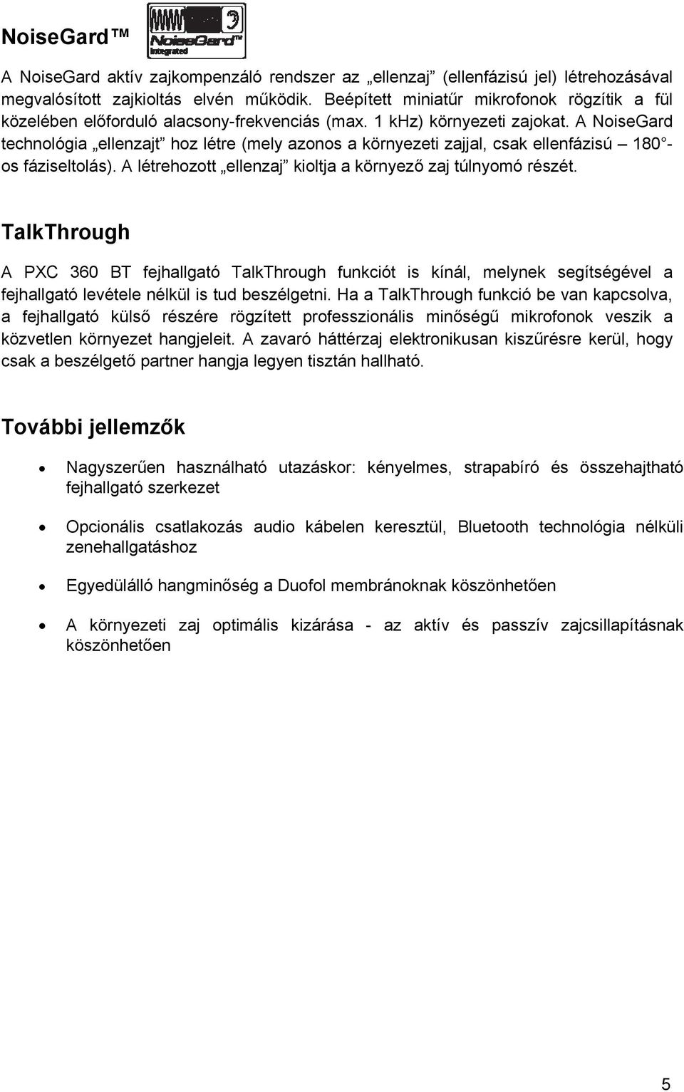 A NoiseGard technológia ellenzajt hoz létre (mely azonos a környezeti zajjal, csak ellenfázisú 180 os fáziseltolás). A létrehozott ellenzaj kioltja a környező zaj túlnyomó részét.