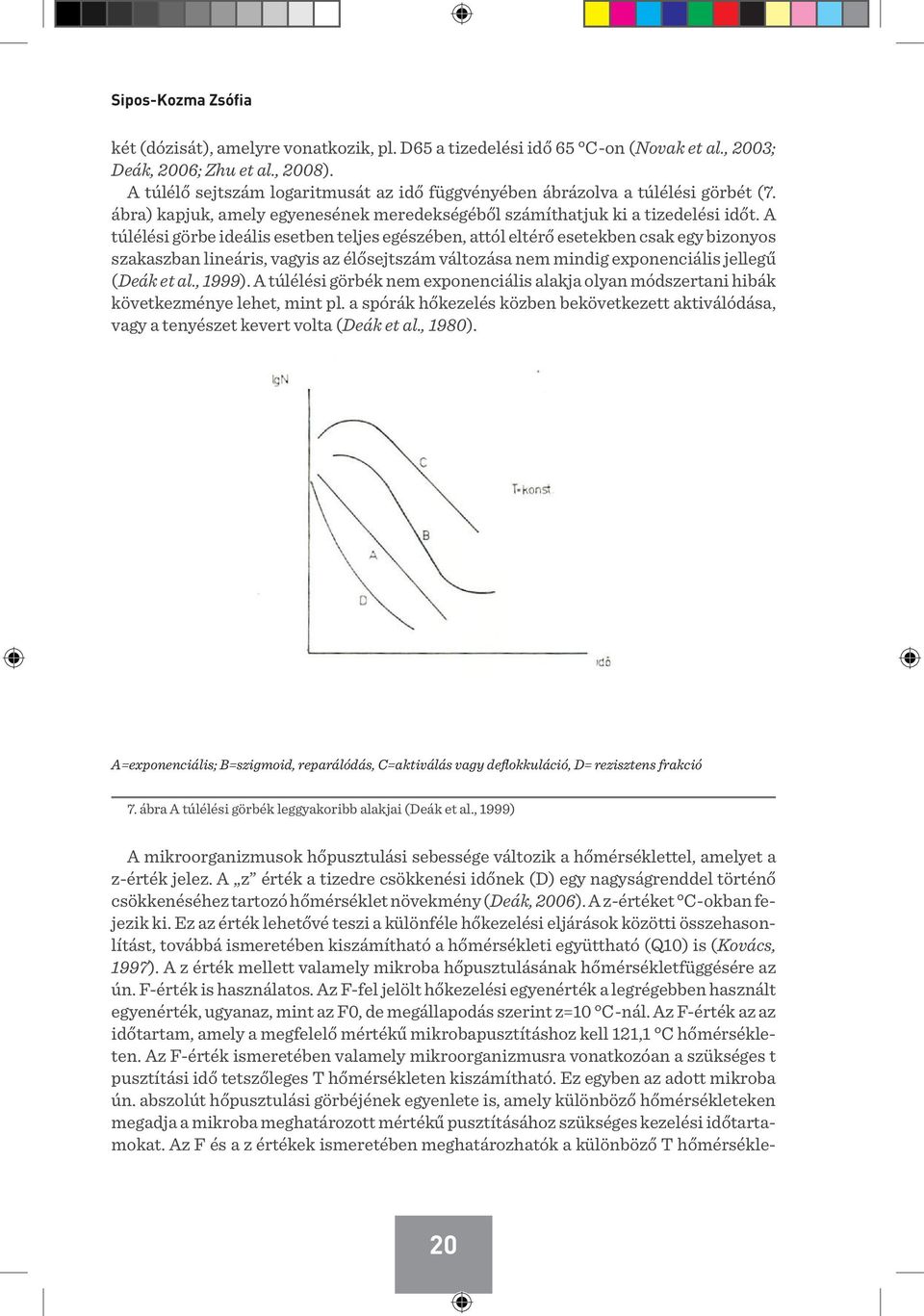 A túlélési görbe ideális esetben teljes egészében, attól eltérő esetekben csak egy bizonyos szakaszban lineáris, vagyis az élősejtszám változása nem mindig exponenciális jellegű (Deák et al., 1999).