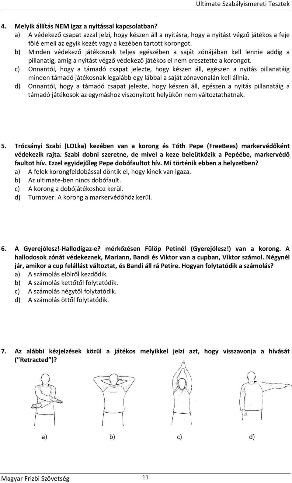 b) Minden védekező játékosnak teljes egészében a saját zónájában kell lennie addig a pillanatig, amíg a nyitást végző védekező játékos el nem eresztette a korongot.