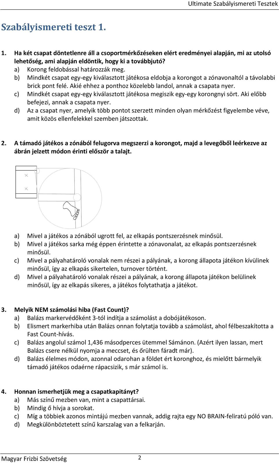 Akié ehhez a ponthoz közelebb landol, annak a csapata nyer. c) Mindkét csapat egy-egy kiválasztott játékosa megiszik egy-egy korongnyi sört. Aki előbb befejezi, annak a csapata nyer.