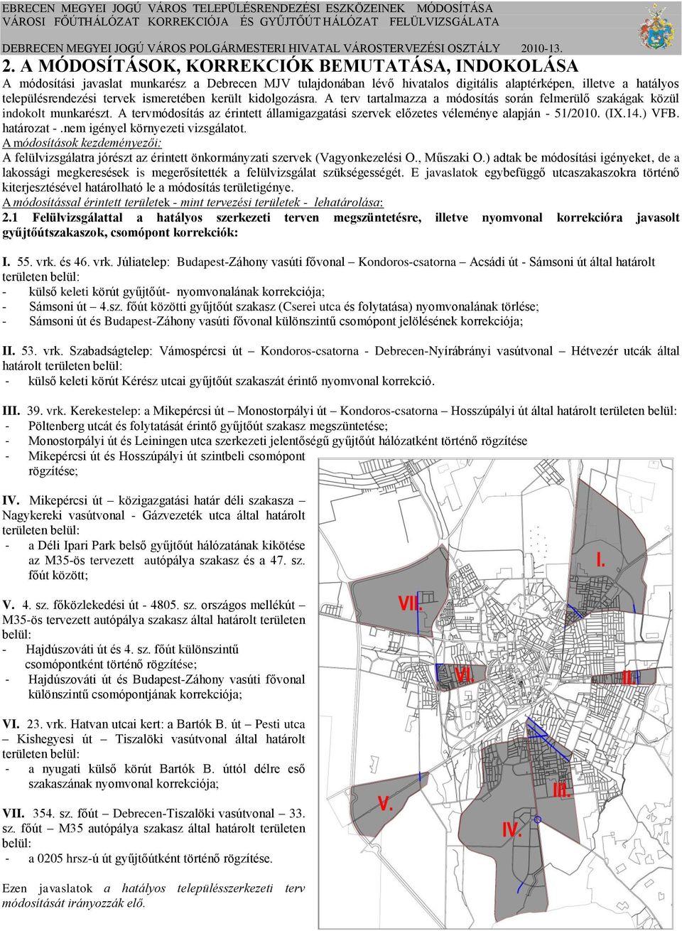 A tervmódosítás az érintett államigazgatási szervek előzetes véleménye alapján - 51/2010. (IX.14.) VFB. határozat -.nem igényel környezeti vizsgálatot.