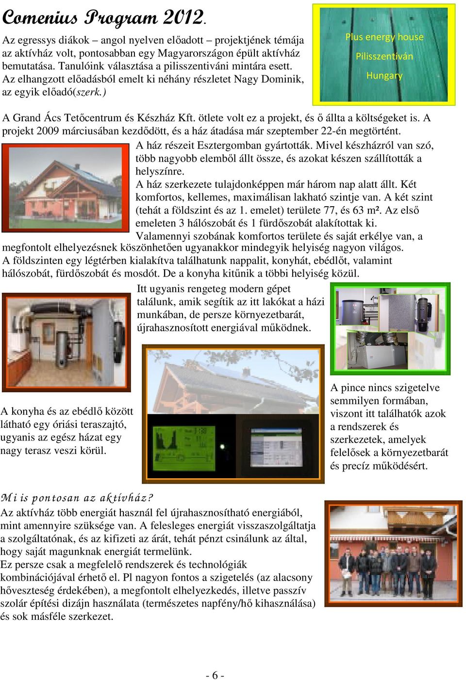 ) Plus energy house Pilisszentiván Hungary A Grand Ács Tetıcentrum és Készház Kft. ötlete volt ez a projekt, és ı állta a költségeket is.