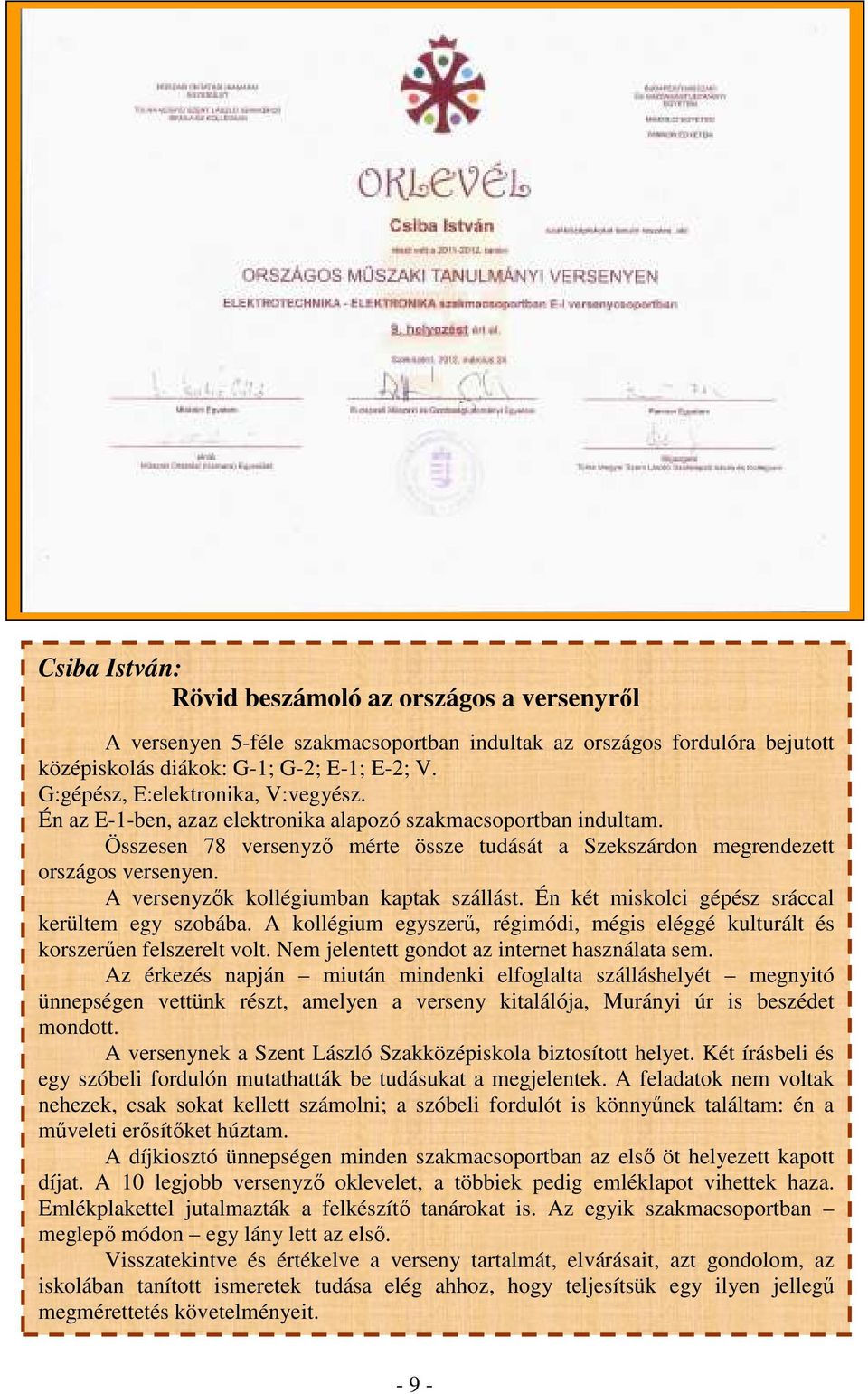 A versenyzık kollégiumban kaptak szállást. Én két miskolci gépész sráccal kerültem egy szobába. A kollégium egyszerő, régimódi, mégis eléggé kulturált és korszerően felszerelt volt.