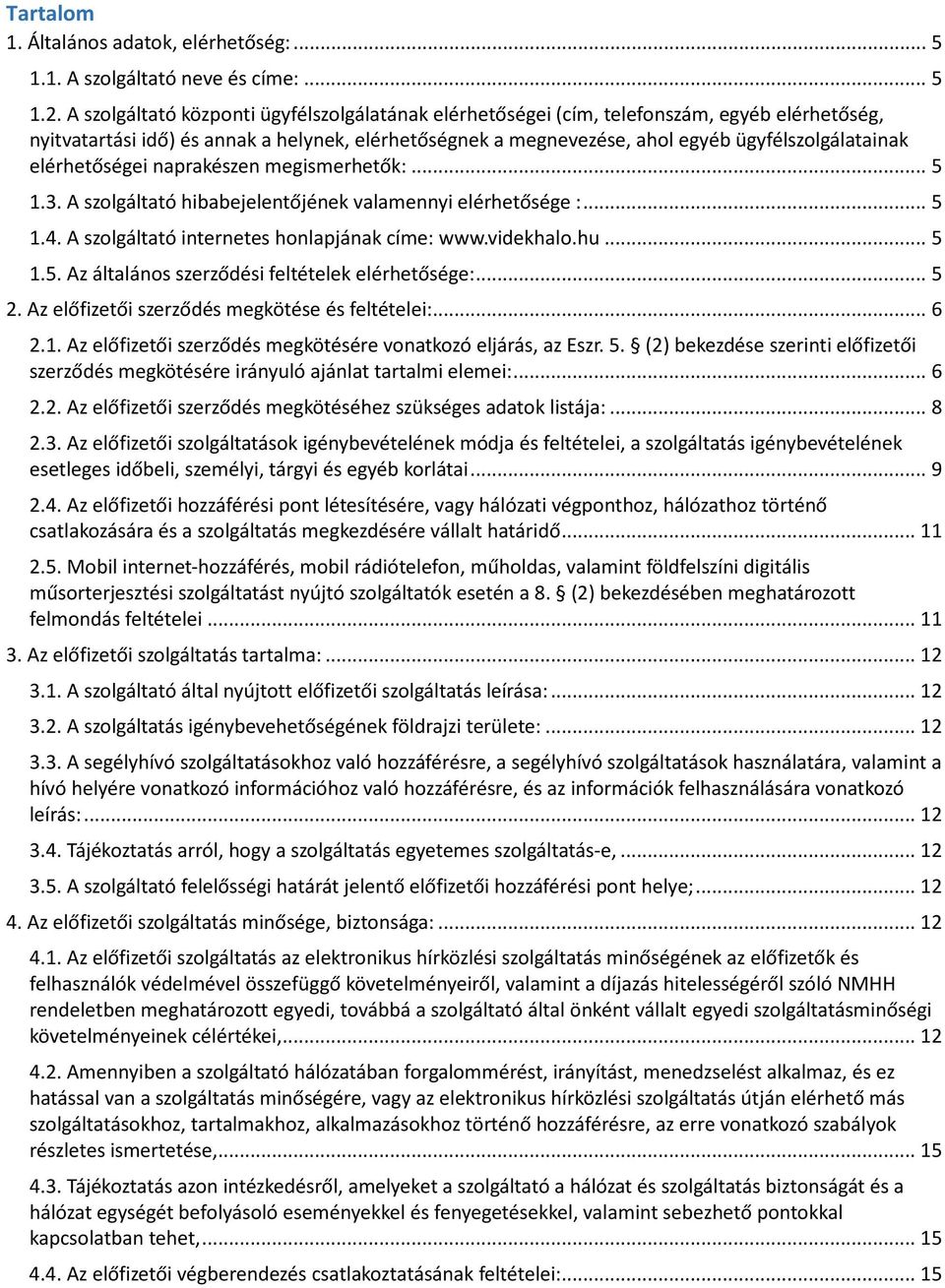 elérhetőségei naprakészen megismerhetők:... 5 1.3. A szolgáltató hibabejelentőjének valamennyi elérhetősége :... 5 1.4. A szolgáltató internetes honlapjának címe: www.videkhalo.hu... 5 1.5. Az általános szerződési feltételek elérhetősége:.