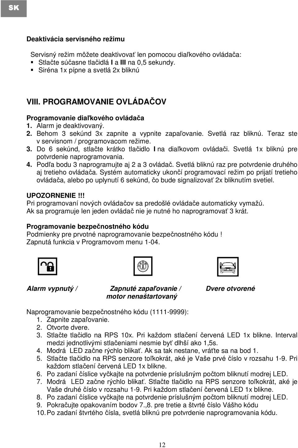 3. Do 6 sekúnd, stlačte krátko tlačidlo I na diaľkovom ovládači. Svetlá 1x bliknú pre potvrdenie naprogramovania. 4. Podľa bodu 3 naprogramujte aj 2 a 3 ovládač.