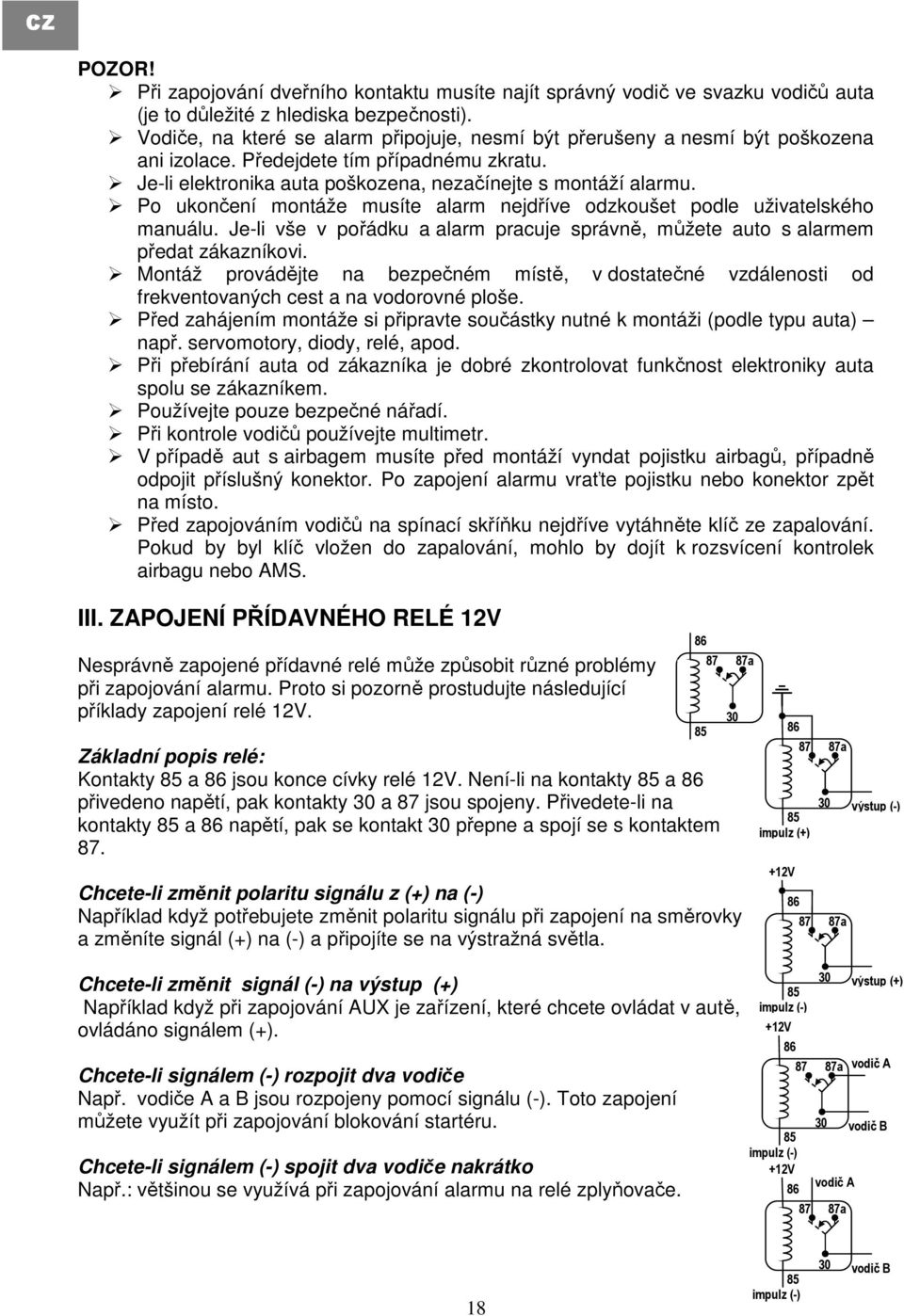 Po ukončení montáže musíte alarm nejdříve odzkoušet podle uživatelského manuálu. Je-li vše v pořádku a alarm pracuje správně, můžete auto s alarmem předat zákazníkovi.