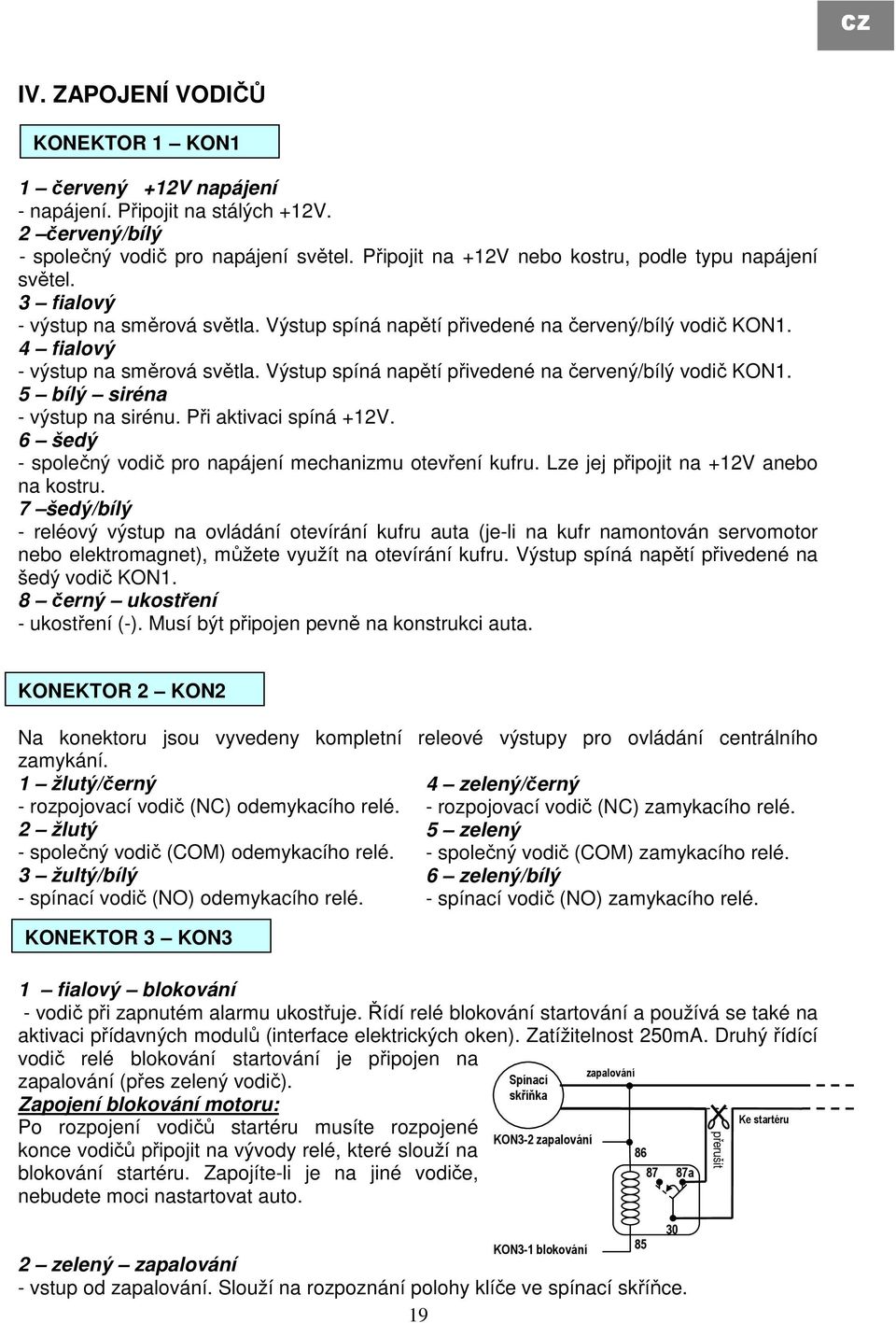 Při aktivaci spíná. 6 šedý - společný vodič pro napájení mechanizmu otevření kufru. Lze jej připojit na anebo na kostru.