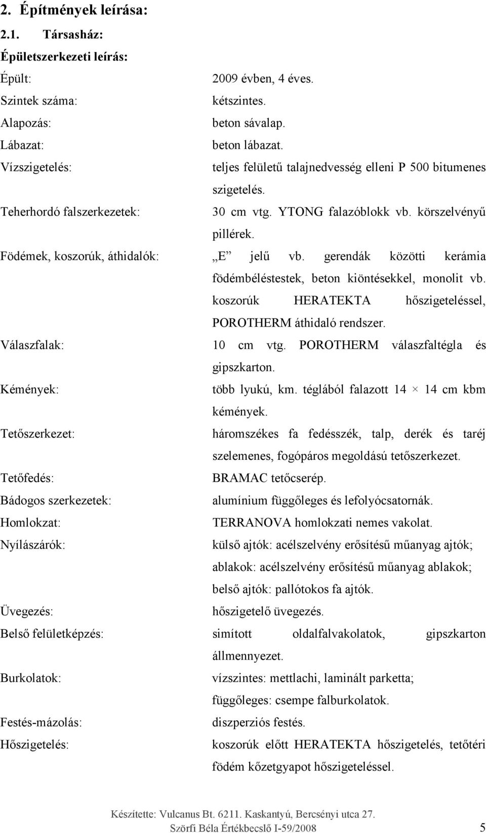 Födémek, koszorúk, áthidalók: E jel vb. gerendák közötti kerámia födémbéléstestek, beton kiöntésekkel, monolit vb. koszorúk HERATEKTA h szigeteléssel, POROTHERM áthidaló rendszer.