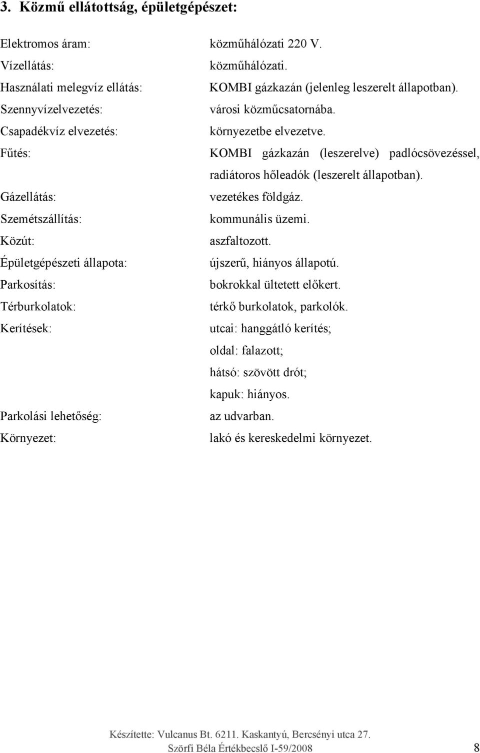 Gázellátás: vezetékes földgáz. Szemétszállítás: kommunális üzemi. Közút: aszfaltozott. Épületgépészeti állapota: újszer, hiányos állapotú. Parkosítás: bokrokkal ültetett el kert.