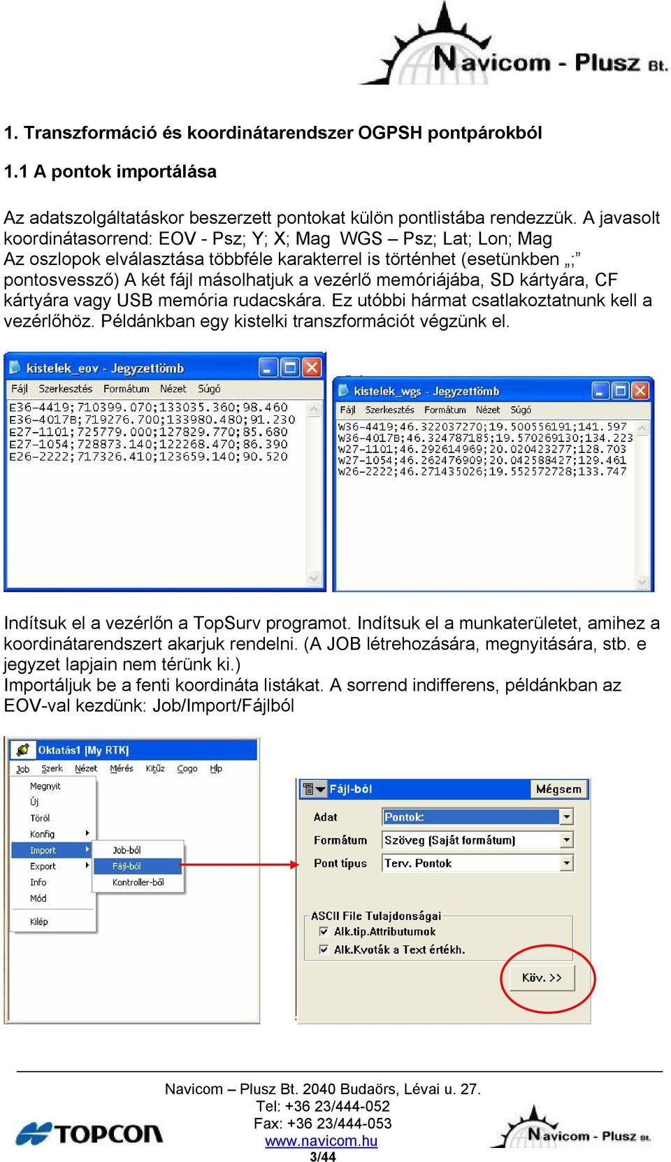 memóriájába, SD kártyára, CF kártyára vagy USB memória rudacskára. Ez utóbbi hármat csatlakoztatnunk kell a vezérlőhöz. Példánkban egy kistelki transzformációt végzünk el.