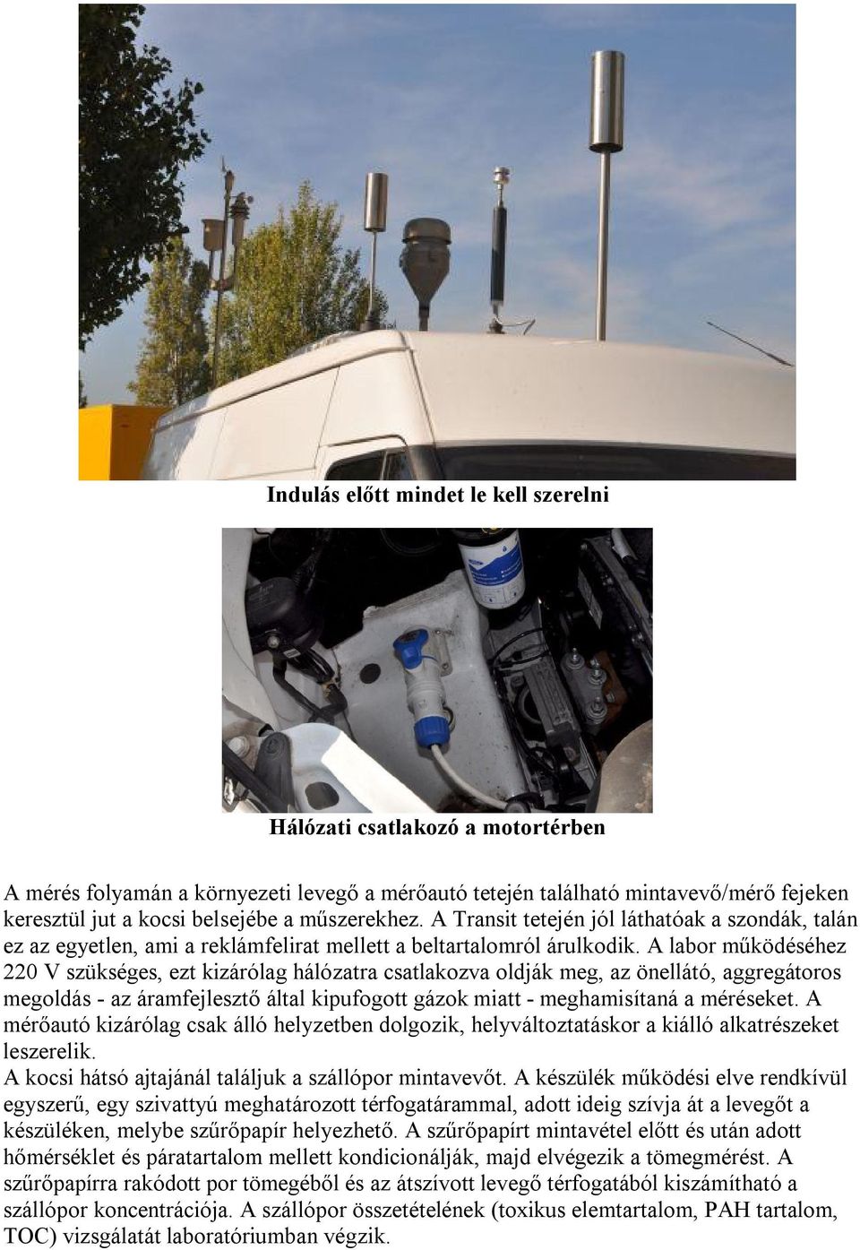 A labor működéséhez 220 V szükséges, ezt kizárólag hálózatra csatlakozva oldják meg, az önellátó, aggregátoros megoldás - az áramfejlesztő által kipufogott gázok miatt - meghamisítaná a méréseket.