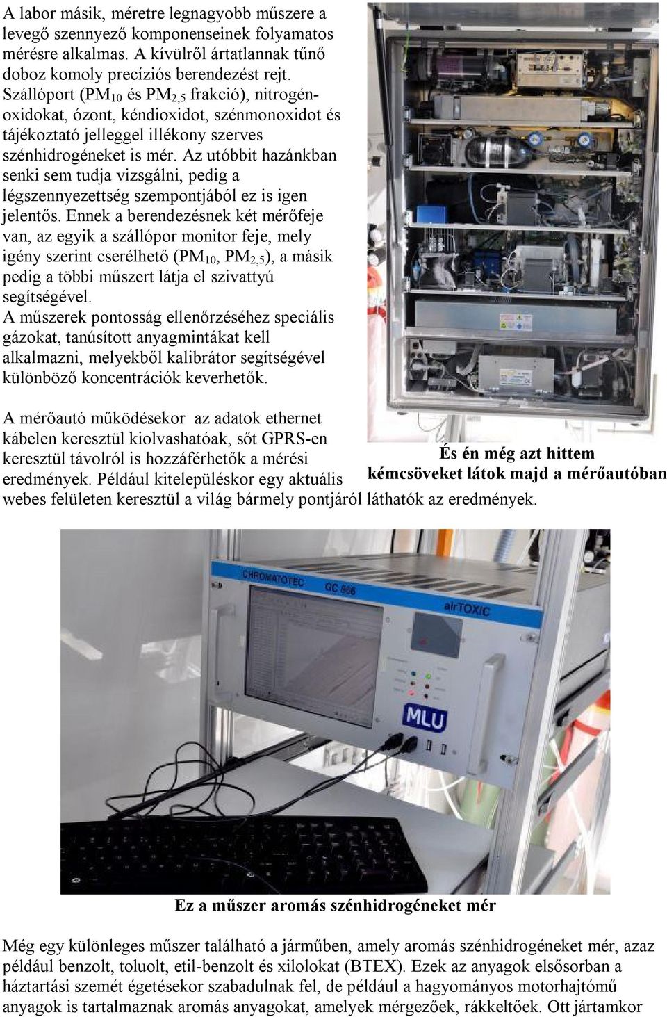 Az utóbbit hazánkban senki sem tudja vizsgálni, pedig a légszennyezettség szempontjából ez is igen jelentős.