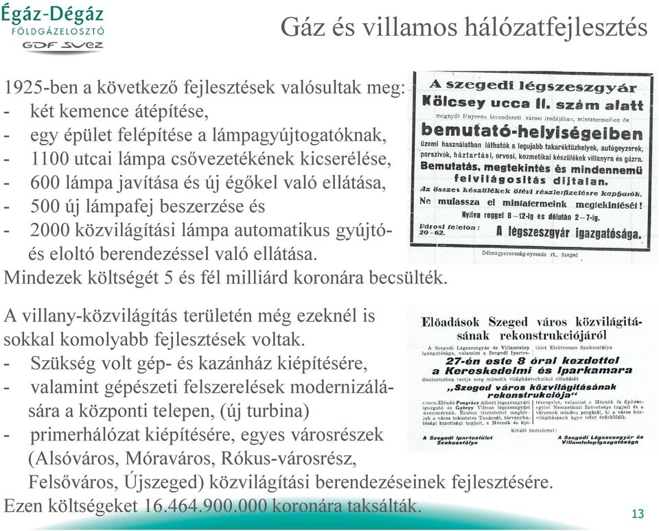 Mindezek költségét 5 és fél milliárd koronára becsülték. A villany-közvilágítás területén még ezeknél is sokkal komolyabb fejlesztések voltak.