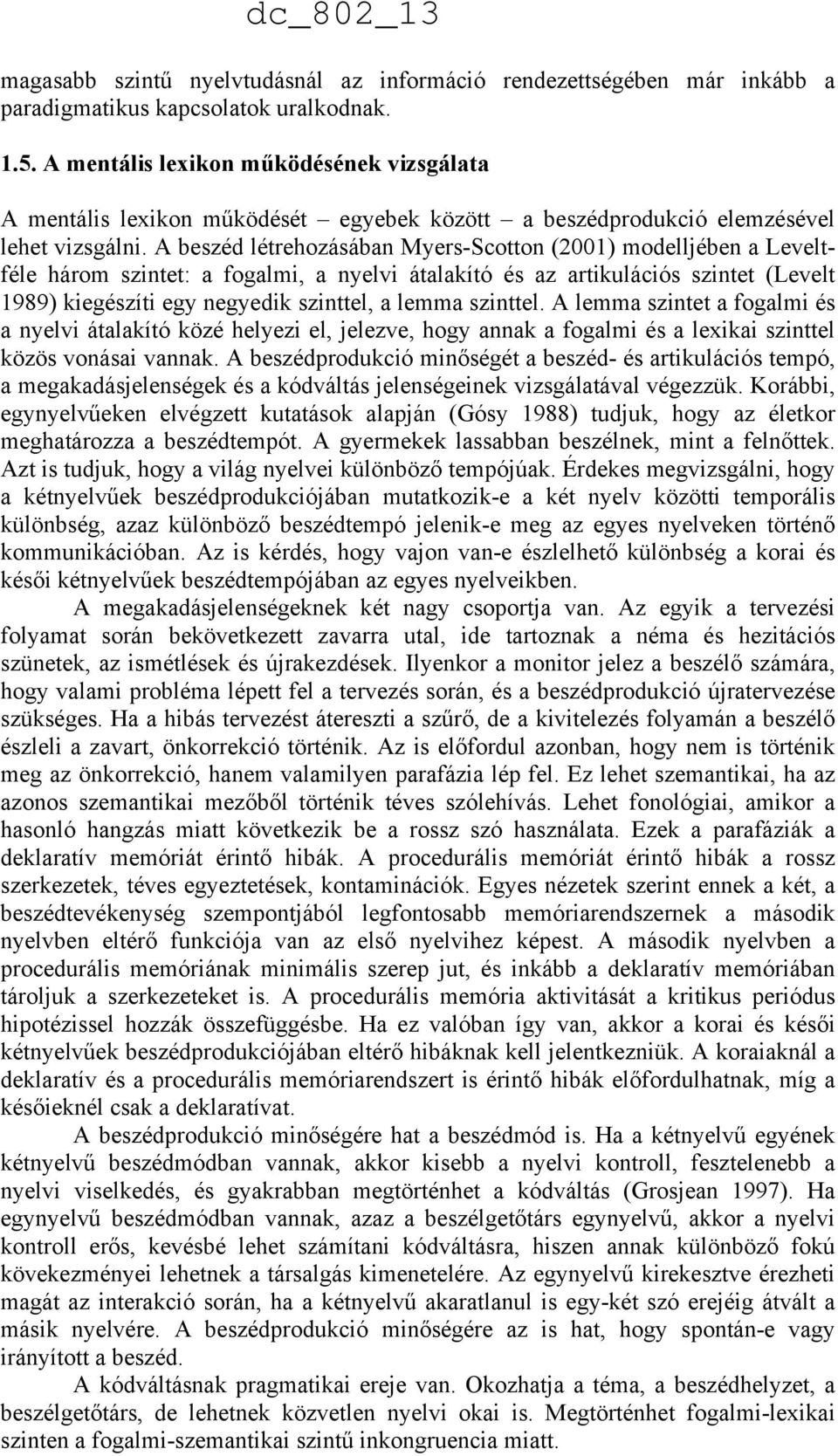 A beszéd létrehozásában Myers-Scotton (2001) modelljében a Leveltféle három szintet: a fogalmi, a nyelvi átalakító és az artikulációs szintet (Levelt 1989) kiegészíti egy negyedik szinttel, a lemma