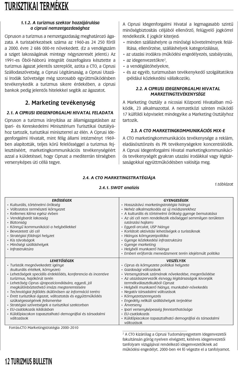 ) Az 1991-es Öböl-háború integrált összefogásra késztette a turizmus ágazat jelentô s szereplô it, azóta a CTO, a Ciprusi Szállodaszövetség, a Ciprusi Légitársaság, a Ciprusi Utazási Irodák