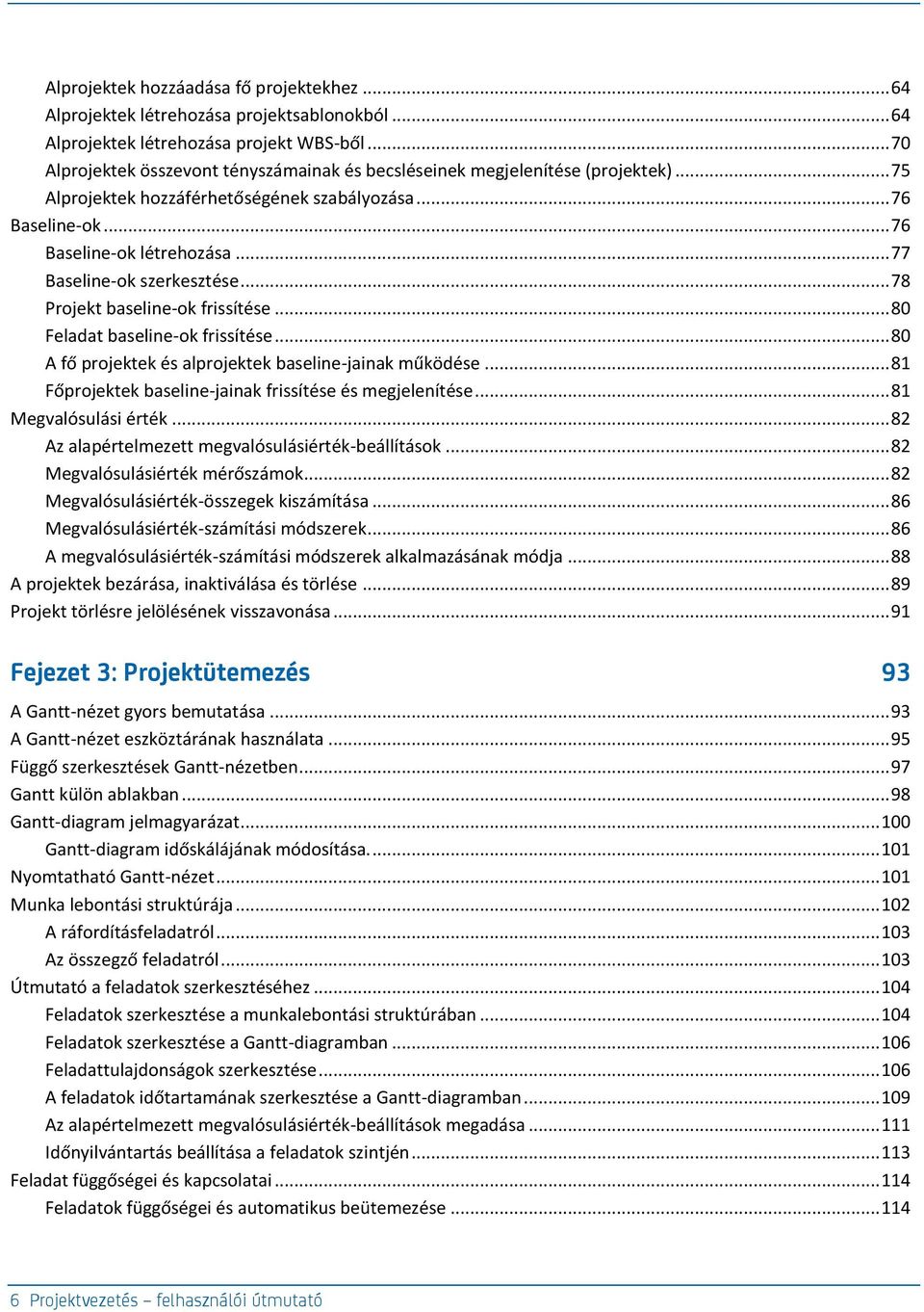 .. 77 Baseline-ok szerkesztése... 78 Projekt baseline-ok frissítése... 80 Feladat baseline-ok frissítése... 80 A fő projektek és alprojektek baseline-jainak működése.