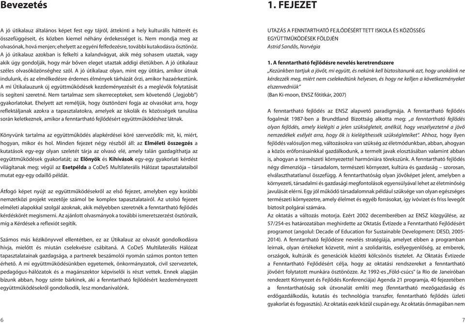 A jó útikalauz azokban is felkelti a kalandvágyat, akik még sohasem utaztak, vagy akik úgy gondolják, hogy már bőven eleget utaztak addigi életükben. A jó útikalauz széles olvasóközönséghez szól.