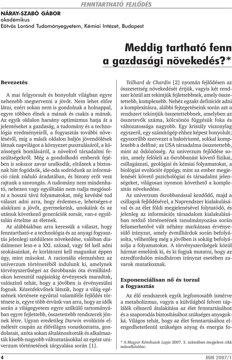 Az egyik oldalon harsány optimizmus hatja át a jelentéseket a gazdaság, a tudomány és a technológia eredményeirõl, a fogyasztás további növelésérõl, míg a másik oldalon baljós jövendölések látnak