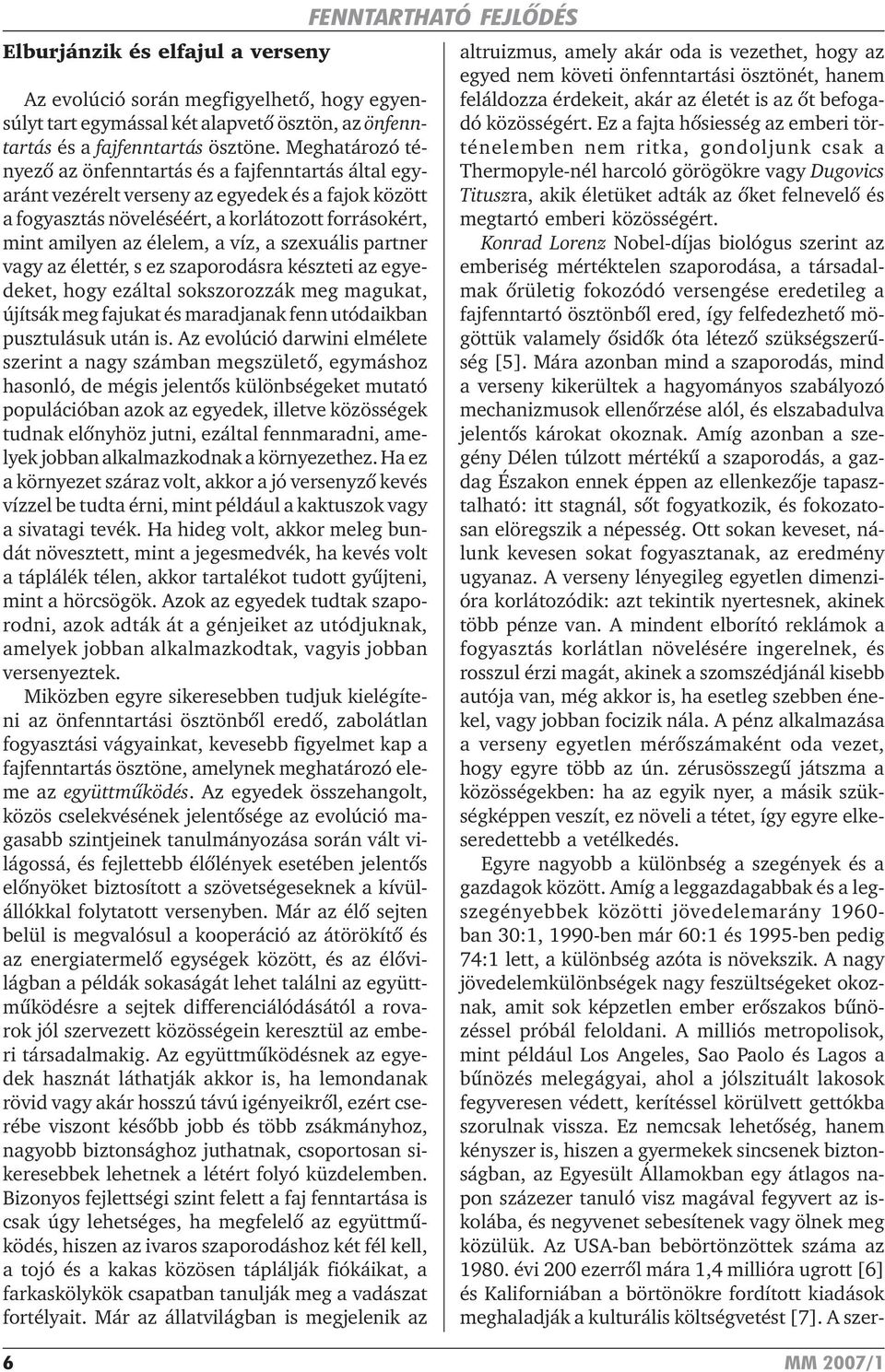 a szexuális partner vagy az élettér, s ez szaporodásra készteti az egyedeket, hogy ezáltal sokszorozzák meg magukat, újítsák meg fajukat és maradjanak fenn utódaikban pusztulásuk után is.