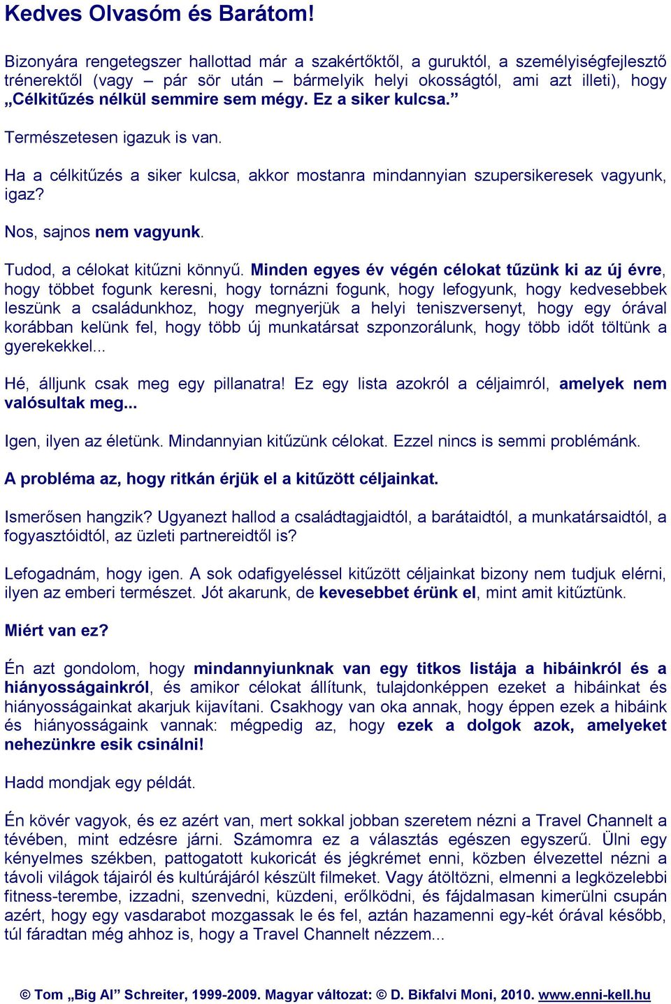 mégy. Ez a siker kulcsa. Természetesen igazuk is van. Ha a célkitűzés a siker kulcsa, akkor mostanra mindannyian szupersikeresek vagyunk, igaz? Nos, sajnos nem vagyunk.