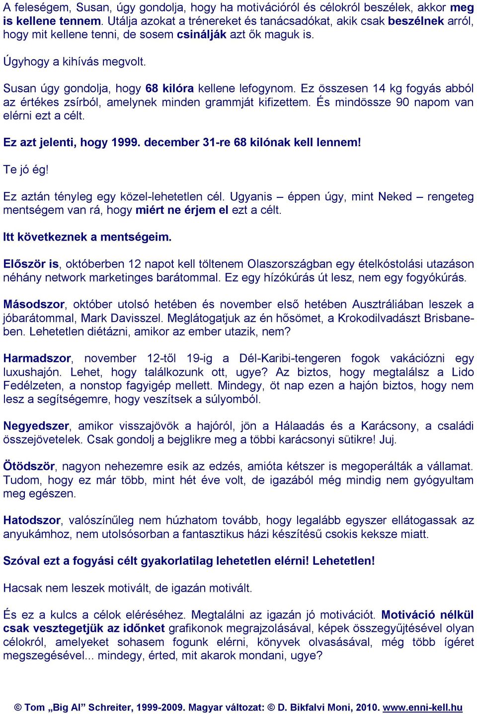 Susan úgy gondolja, hogy 68 kilóra kellene lefogynom. Ez összesen 14 kg fogyás abból az értékes zsírból, amelynek minden grammját kifizettem. És mindössze 90 napom van elérni ezt a célt.