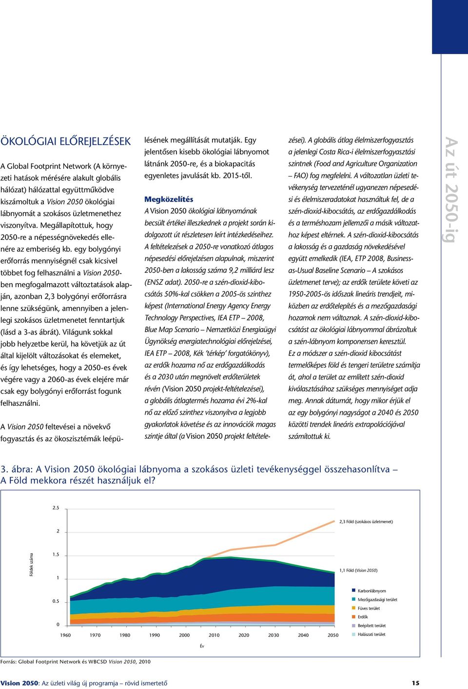 egy bolygónyi erôforrás mennyiségnél csak kicsivel többet fog felhasználni a Vision 2050- ben megfogalmazott változtatások alapján, azonban 2,3 bolygónyi erôforrásra lenne szükségünk, amennyiben a