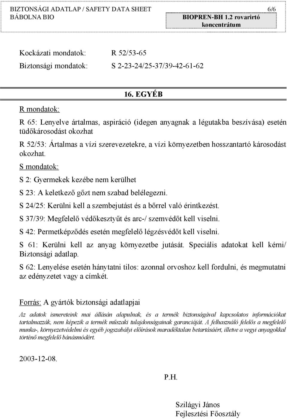 okozhat. S mondatok: S 2: Gyermekek kezébe nem kerülhet S 23: A keletkező gőzt nem szabad belélegezni. S 24/25: Kerülni kell a szembejutást és a bőrrel való érintkezést.