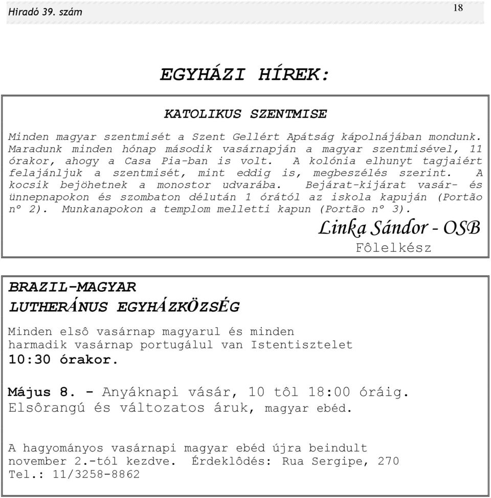 A kocsik bejöhetnek a monostor udvarába. Bejárat-kijárat vasár- és ünnepnapokon és szombaton délután 1 órától az iskola kapuján (Portão nº 2). Munkanapokon a templom melletti kapun (Portão nº 3).