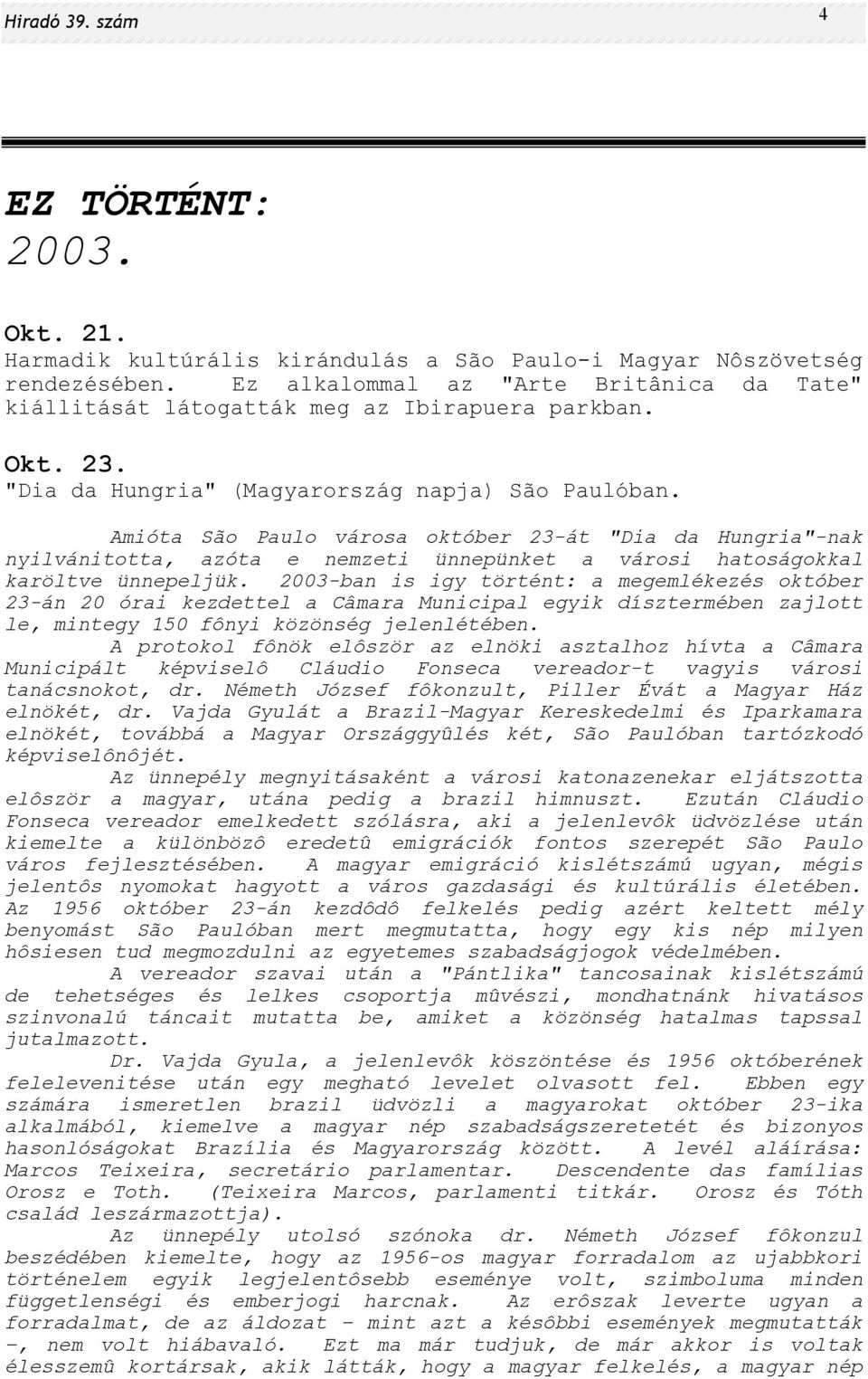 Amióta São Paulo városa október 23-át "Dia da Hungria"-nak nyilvánitotta, azóta e nemzeti ünnepünket a városi hatoságokkal karöltve ünnepeljük.