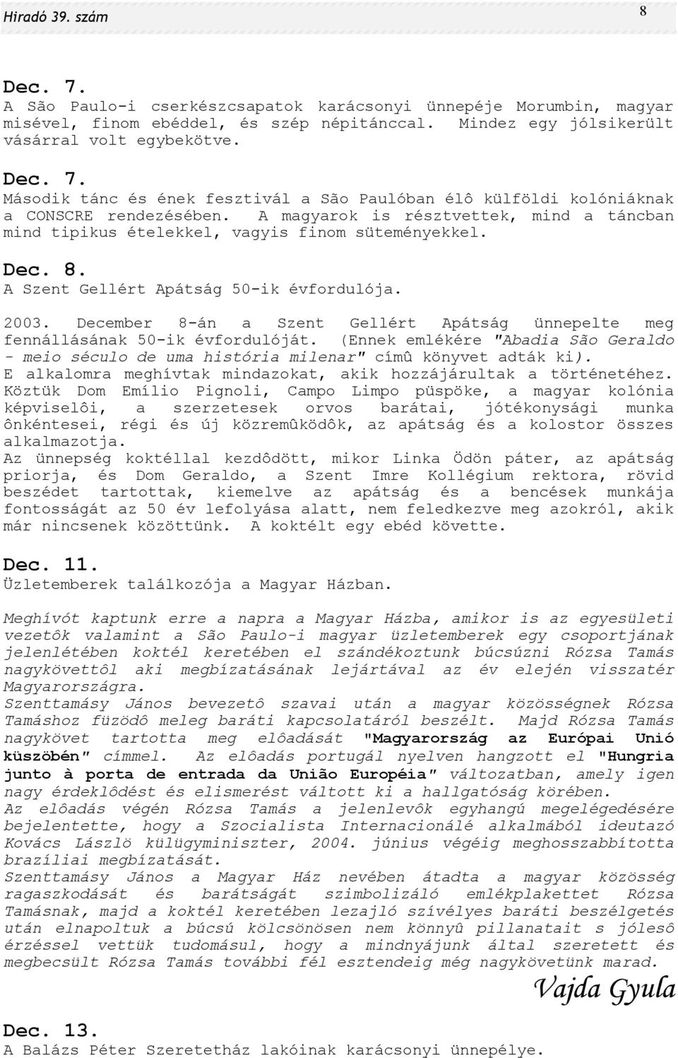 December 8-án a Szent Gellért Apátság ünnepelte meg fennállásának 50-ik évfordulóját. (Ennek emlékére "Abadia São Geraldo - meio século de uma história milenar" címû könyvet adták ki).