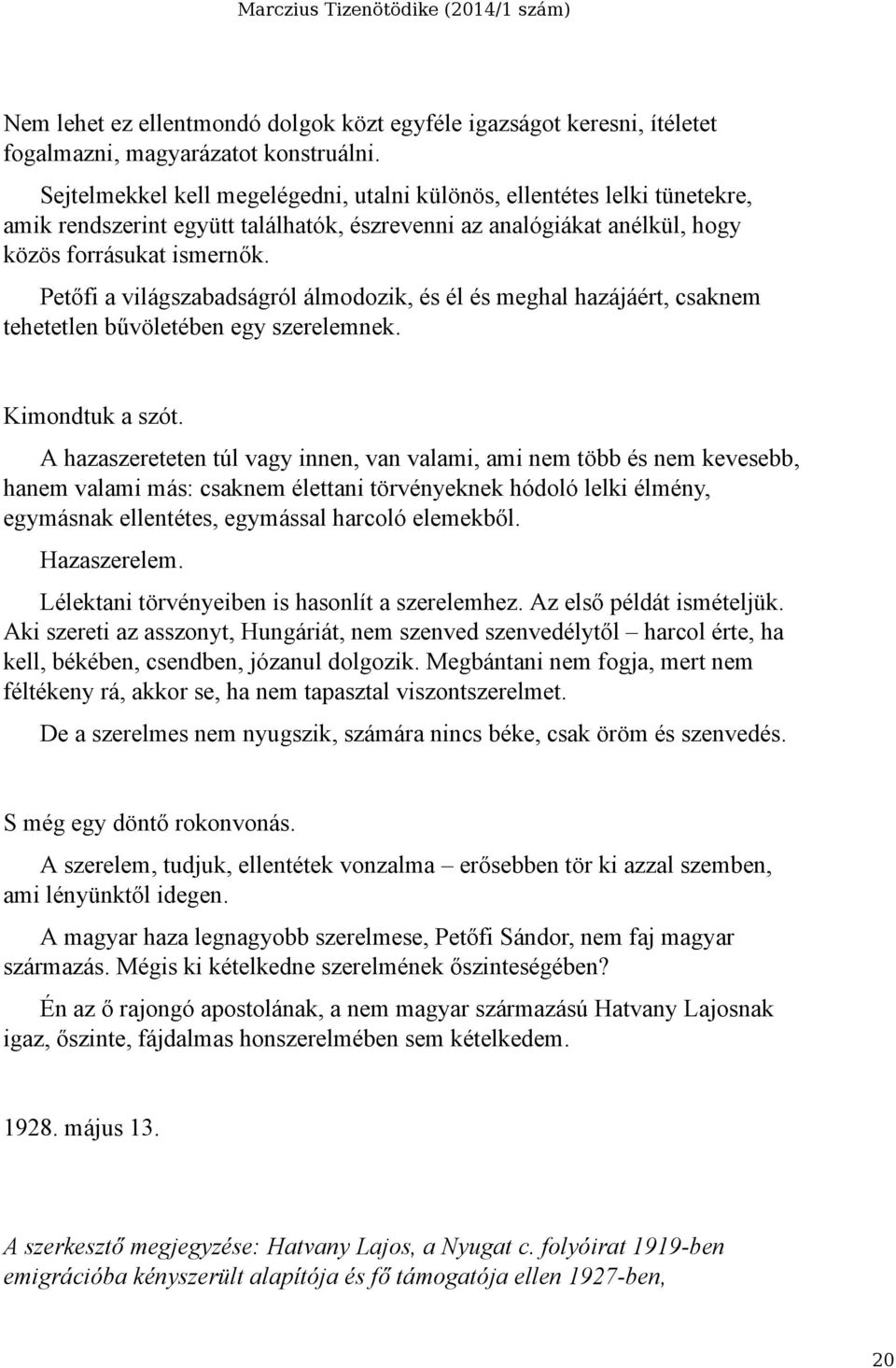 Petőfi a világszabadságról álmodozik, és él és meghal hazájáért, csaknem tehetetlen bűvöletében egy szerelemnek. Kimondtuk a szót.