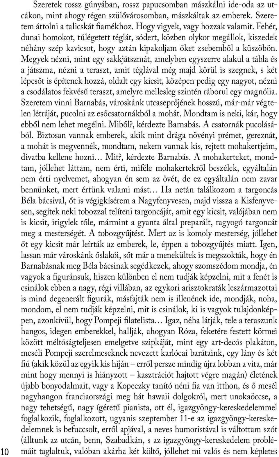 Megyek nézni, mint egy sakkjátszmát, amelyben egyszerre alakul a tábla és a játszma, nézni a teraszt, amit téglával még majd körül is szegnek, s két lépcsőt is építenek hozzá, oldalt egy kicsit,