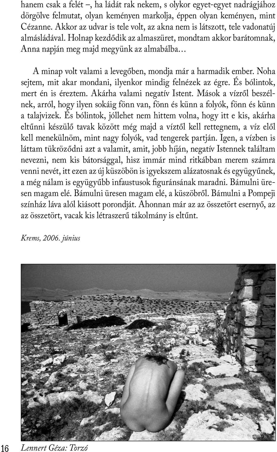 Holnap kezdődik az almaszüret, mondtam akkor barátomnak, Anna napján meg majd megyünk az almabálba A minap volt valami a levegőben, mondja már a harmadik ember.