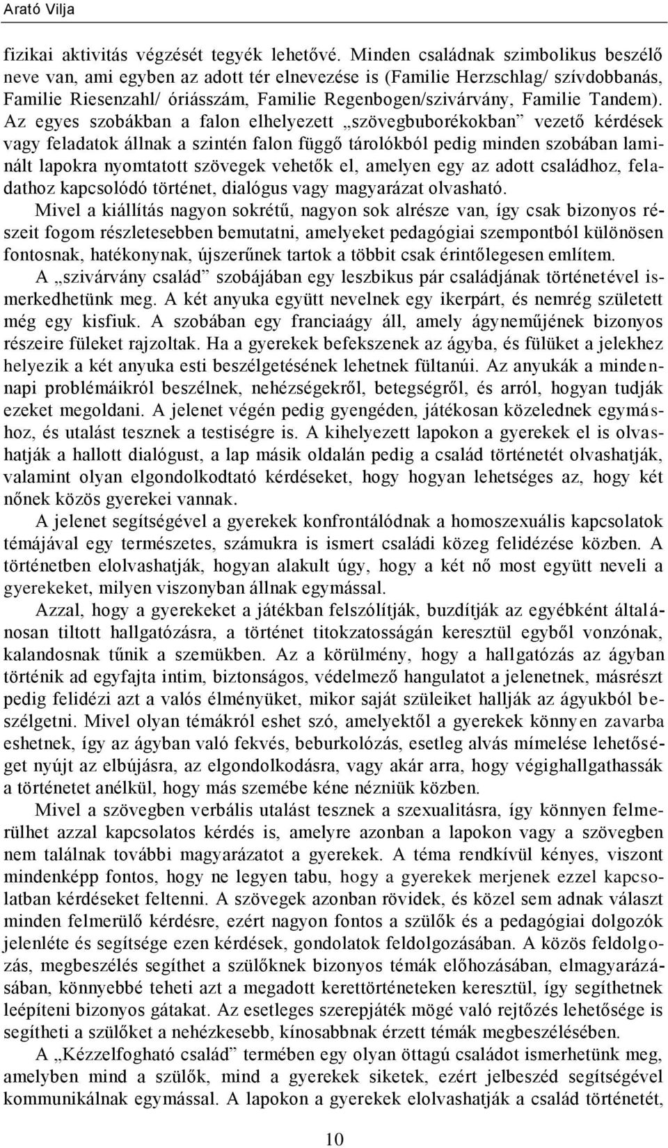 Az egyes szobákban a falon elhelyezett szövegbuborékokban vezető kérdések vagy feladatok állnak a szintén falon függő tárolókból pedig minden szobában laminált lapokra nyomtatott szövegek vehetők el,