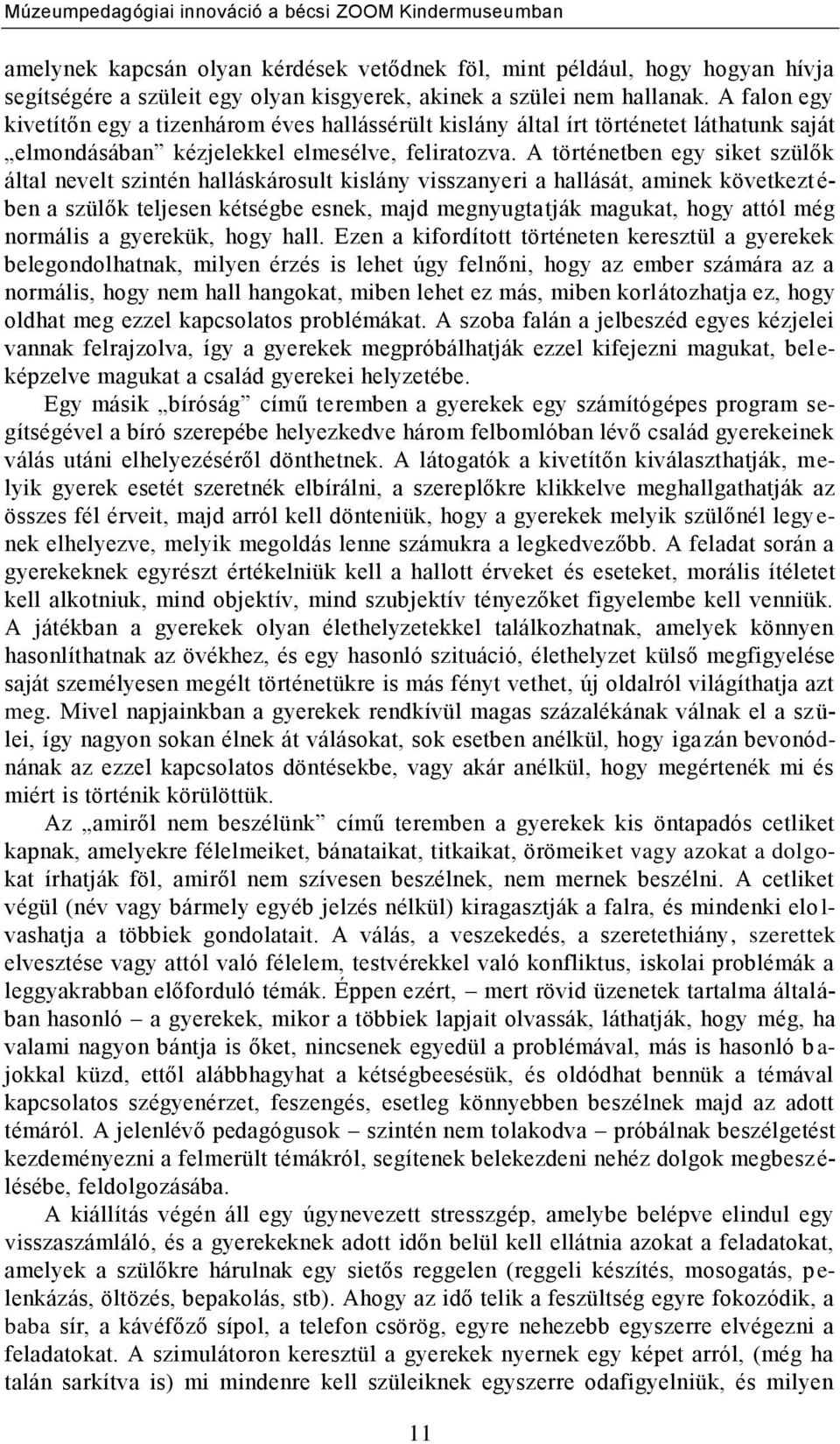 A történetben egy siket szülők által nevelt szintén halláskárosult kislány visszanyeri a hallását, aminek következt é- ben a szülők teljesen kétségbe esnek, majd megnyugtatják magukat, hogy attól még