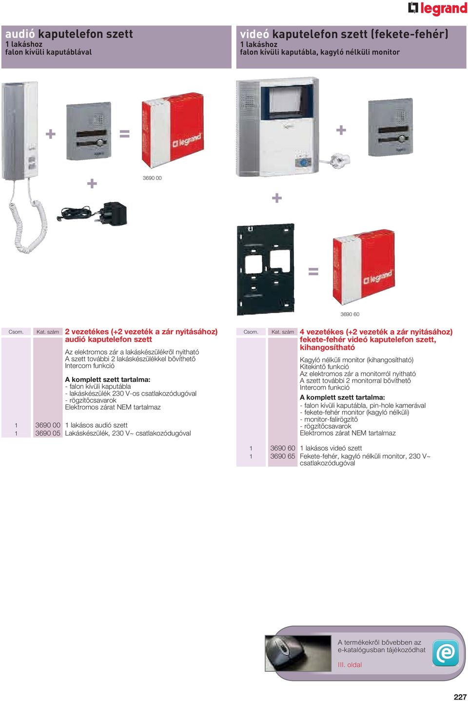 tartalma: - falon kívüli kaputábla - lakáskészülék 230 V-os csatlakozódugóval - rögzítőcsavarok Elektromos zárat NEM tartalmaz 1 3690 00 1 lakásos audió szett 1 3690 05 Lakáskészülék, 230 V~