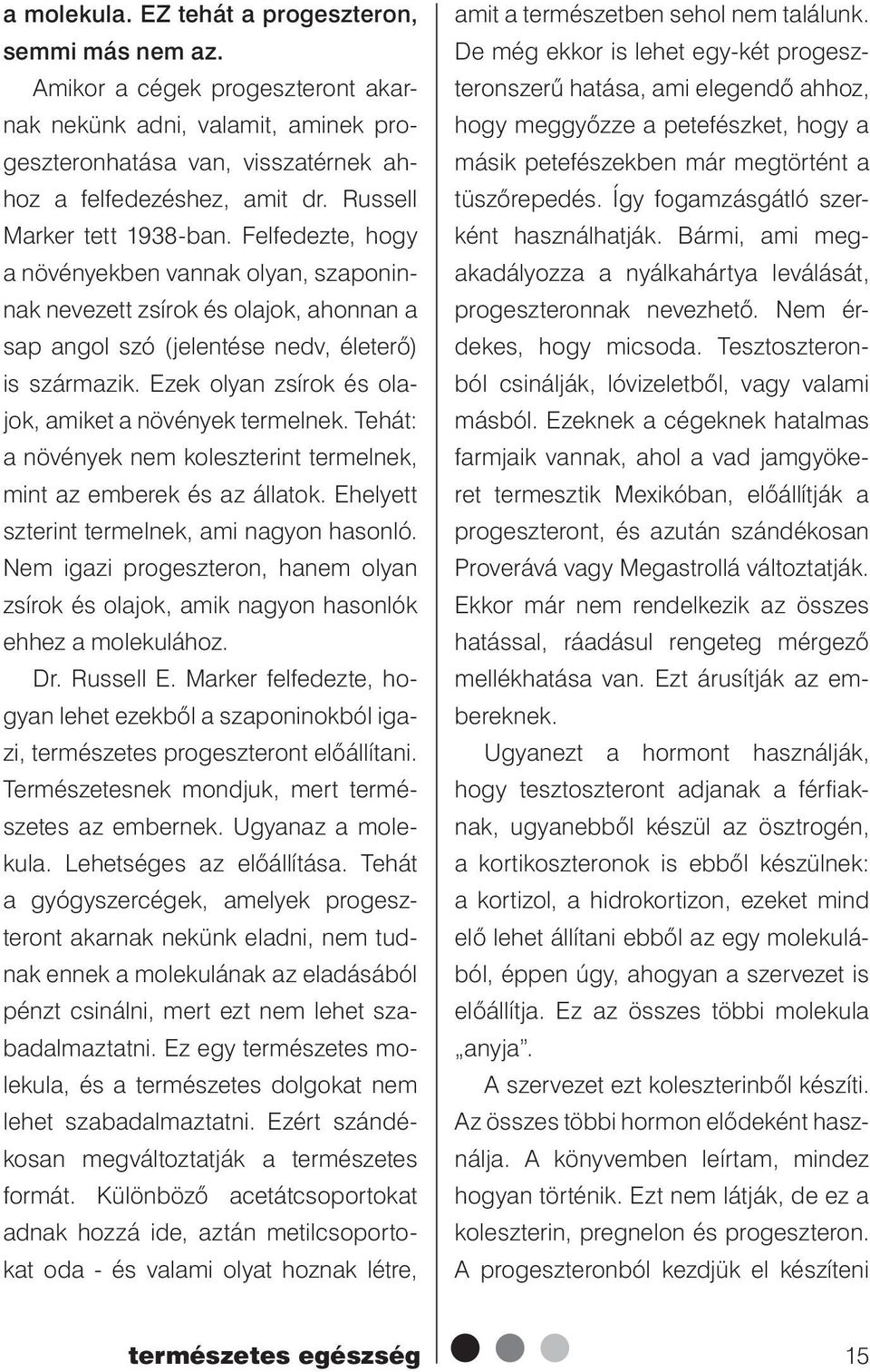 Ezek olyan zsírok és olajok, amiket a növények termelnek. Tehát: a növények nem koleszterint termelnek, mint az emberek és az állatok. Ehelyett szterint termelnek, ami nagyon hasonló.